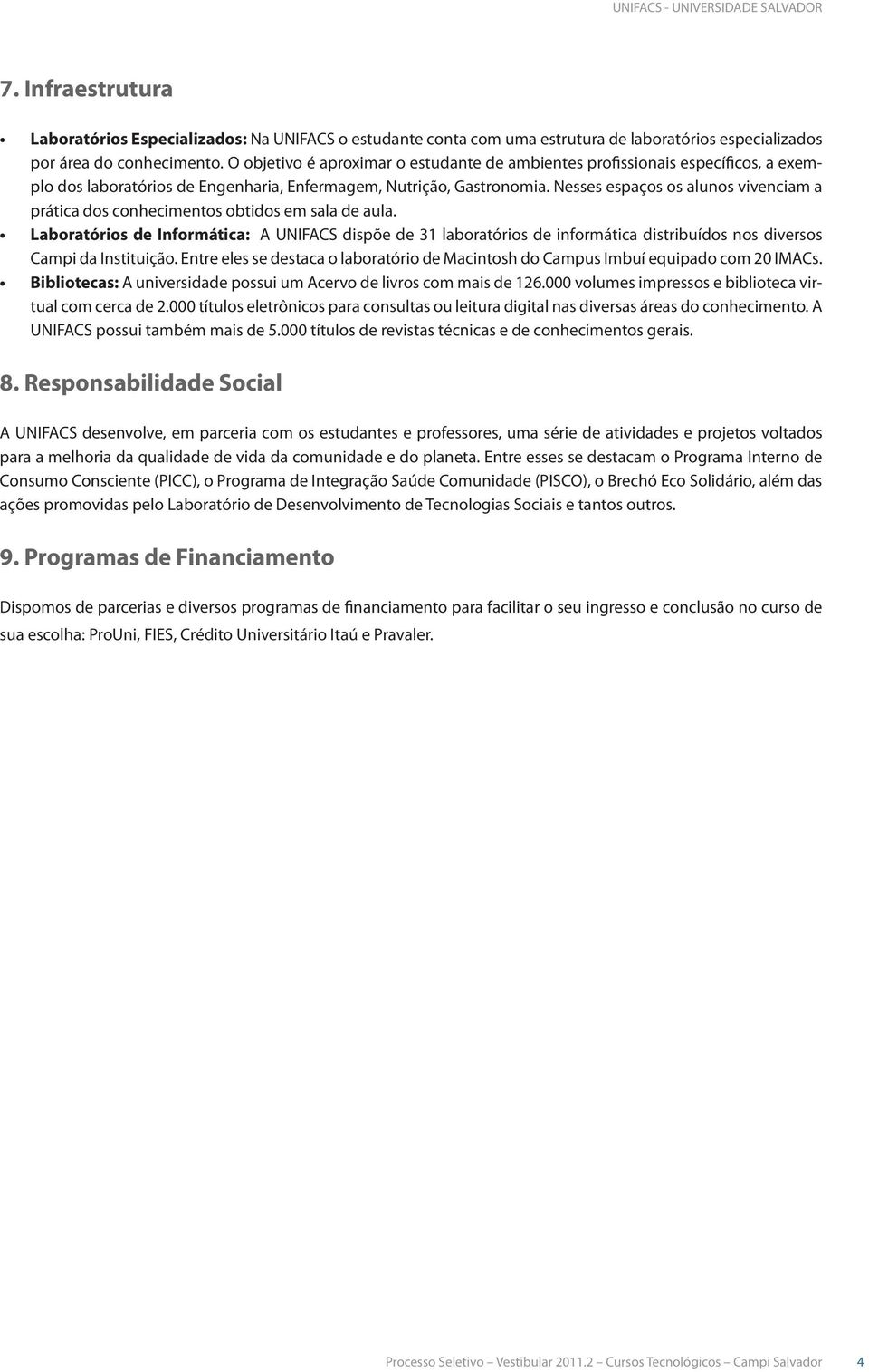 Nesses espaços os alunos vivenciam a prática dos conhecimentos obtidos em sala de aula.