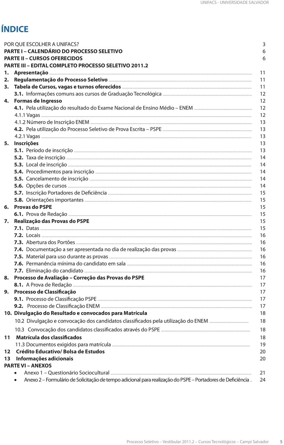 .. 12 4.1.1 Vagas... 12 4.1.2 Número de Inscrição ENEM... 13 4.2. Pela utilização do Processo Seletivo de Prova Escrita PSPE... 13 4.2.1 Vagas... 13 5. Inscrições 13 5.1. Período de inscrição... 13 5.2. Taxa de inscrição.