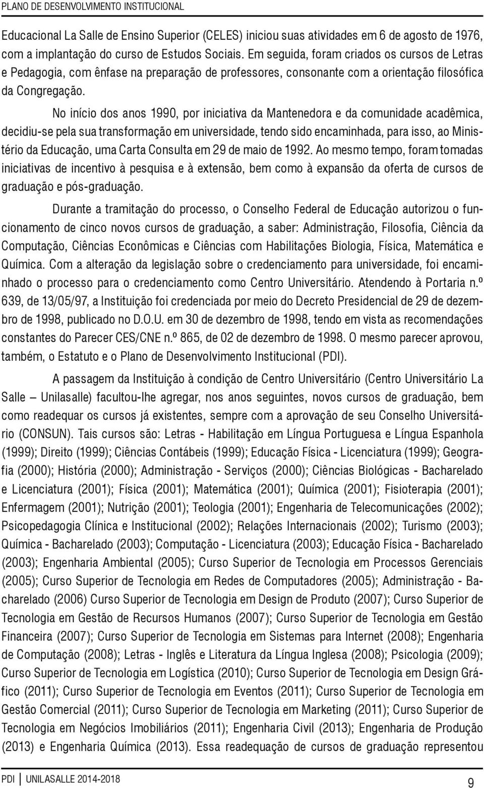 No início dos anos 1990, por iniciativa da Mantenedora e da comunidade acadêmica, decidiu-se pela sua transformação em universidade, tendo sido encaminhada, para isso, ao Ministério da Educação, uma