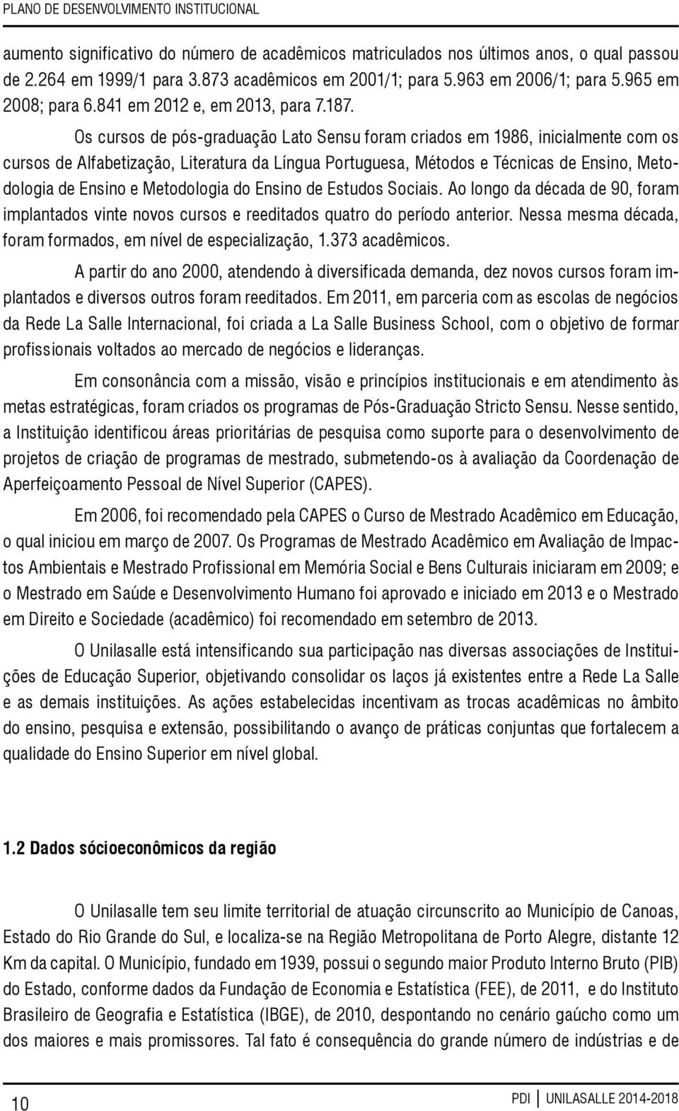 Os cursos de pós-graduação Lato Sensu foram criados em 1986, inicialmente com os cursos de Alfabetização, Literatura da Língua Portuguesa, Métodos e Técnicas de Ensino, Metodologia de Ensino e