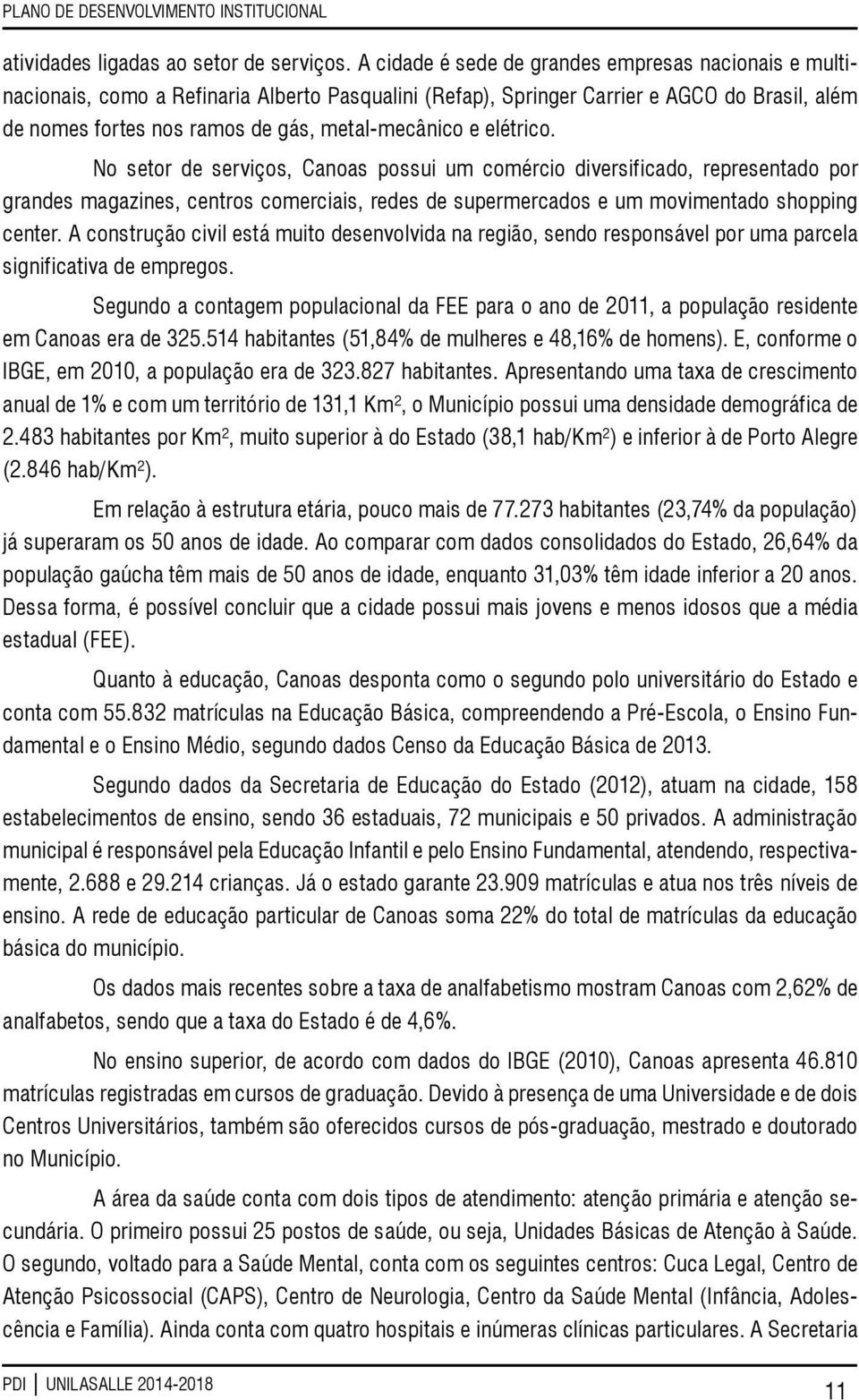 elétrico. No setor de serviços, Canoas possui um comércio diversificado, representado por grandes magazines, centros comerciais, redes de supermercados e um movimentado shopping center.