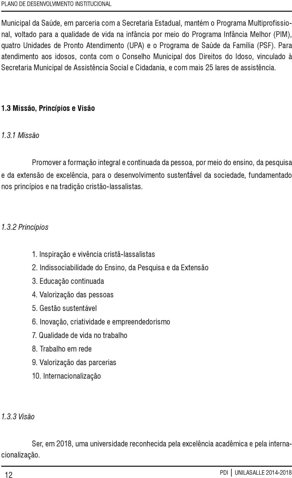 Para atendimento aos idosos, conta com o Conselho Municipal dos Direitos do Idoso, vinculado à Secretaria Municipal de Assistência Social e Cidadania, e com mais 25 lares de assistência. 1.