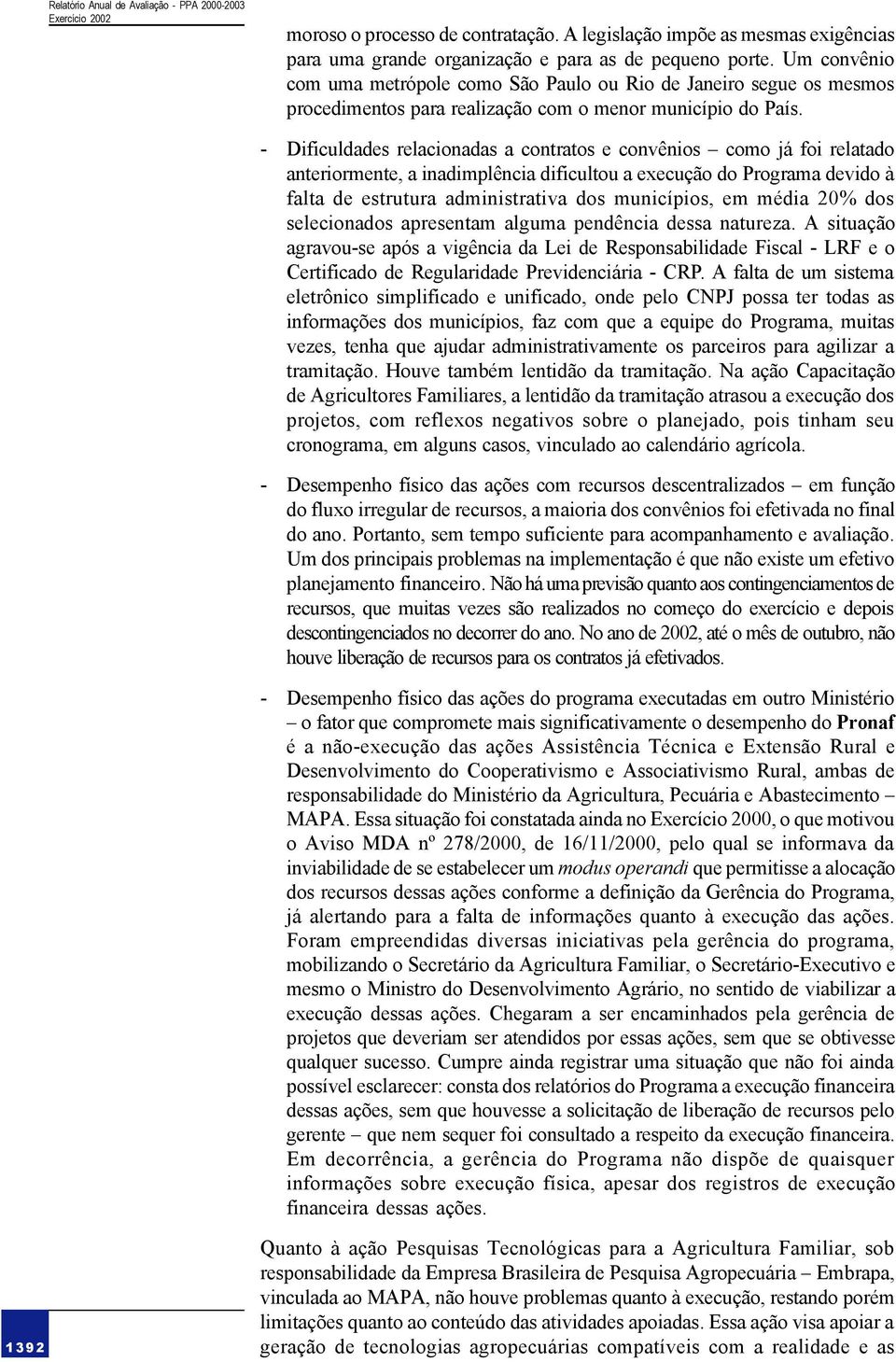 - Dificuldades relacionadas a contratos e convênios como já foi relatado anteriormente, a inadimplência dificultou a execução do Programa devido à falta de estrutura administrativa dos municípios, em