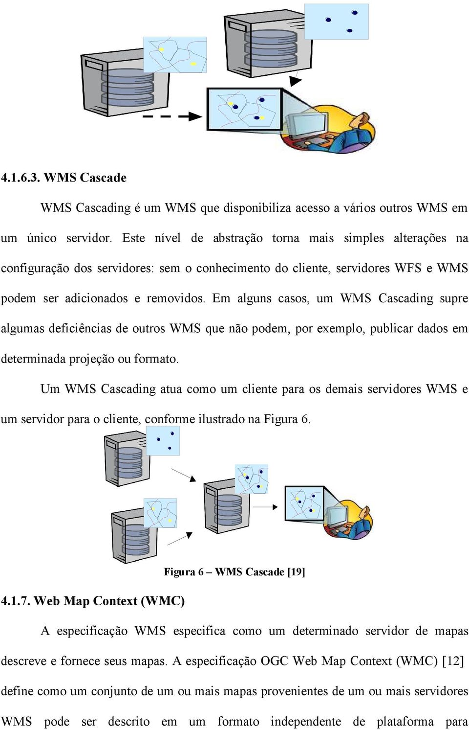 Em alguns casos, um WMS Cascading supre algumas deficiências de outros WMS que não podem, por exemplo, publicar dados em determinada projeção ou formato.
