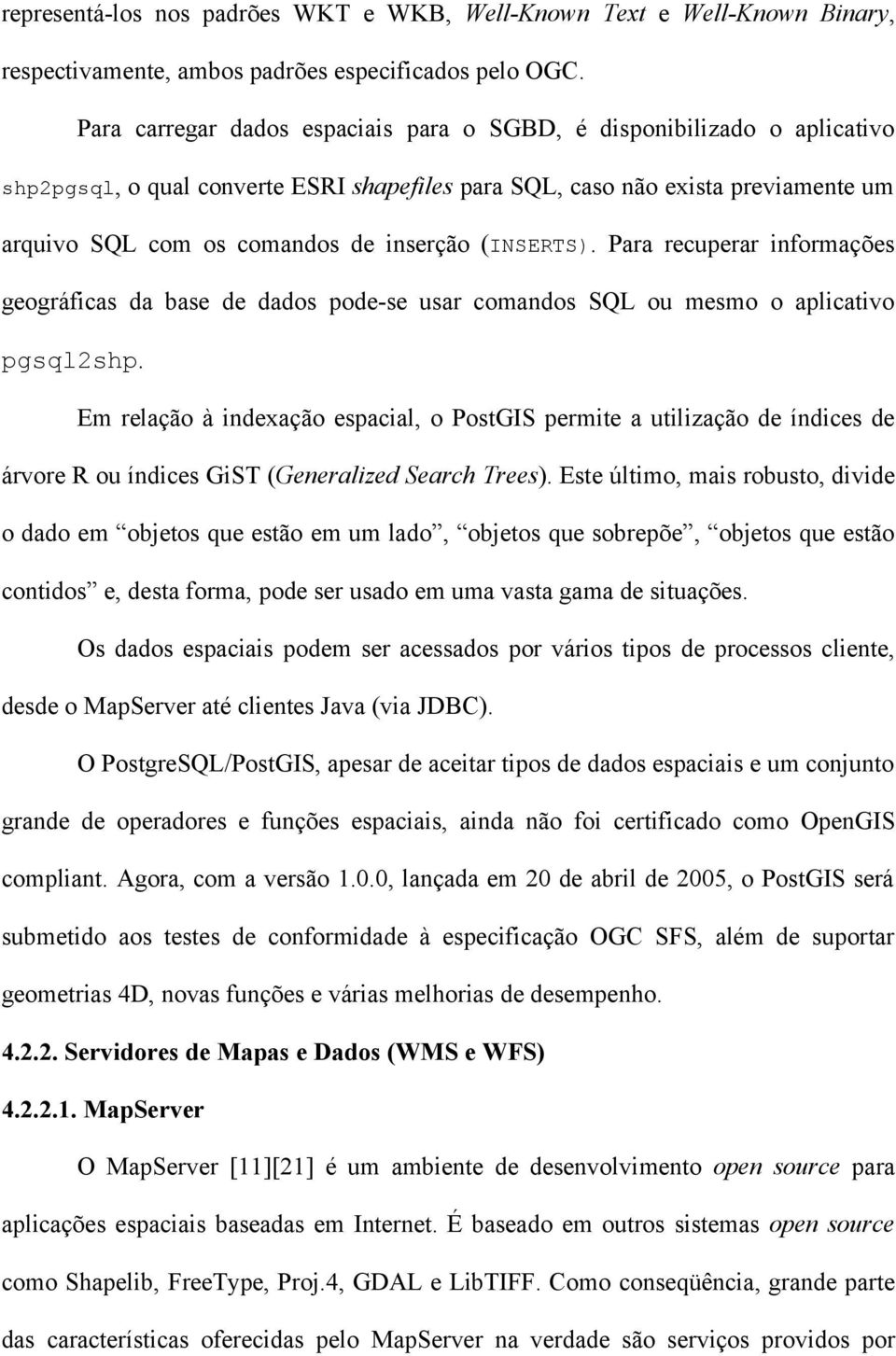 (INSERTS). Para recuperar informações geográficas da base de dados pode-se usar comandos SQL ou mesmo o aplicativo pgsql2shp.