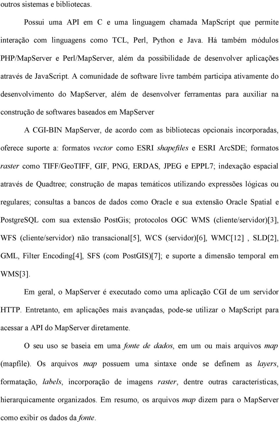 A comunidade de software livre também participa ativamente do desenvolvimento do MapServer, além de desenvolver ferramentas para auxiliar na construção de softwares baseados em MapServer A CGI-BIN