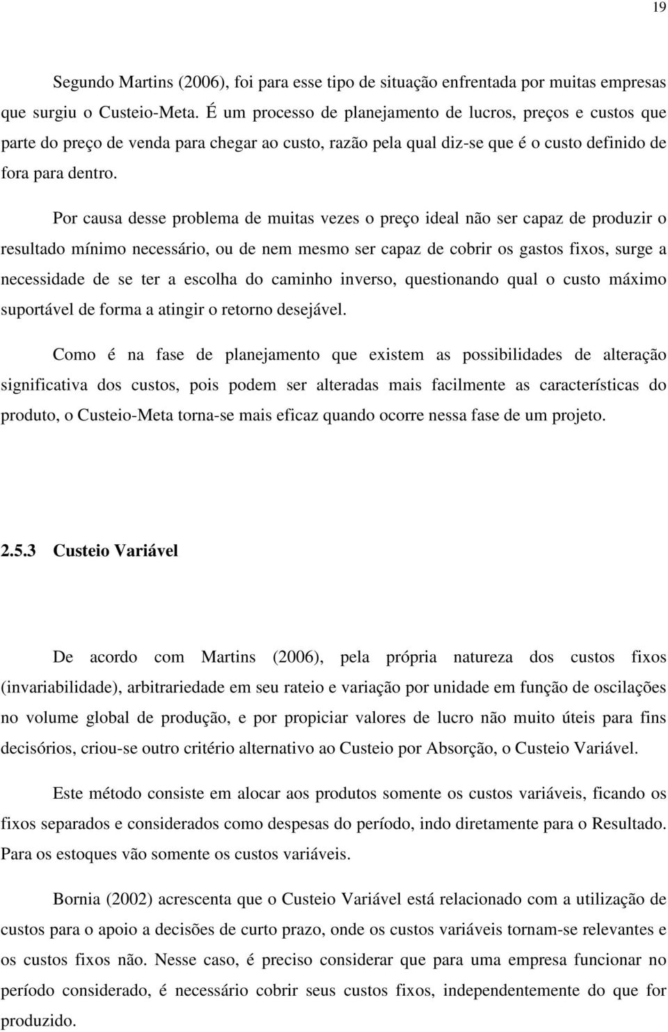 Por causa desse problema de muitas vezes o preço ideal não ser capaz de produzir o resultado mínimo necessário, ou de nem mesmo ser capaz de cobrir os gastos fixos, surge a necessidade de se ter a