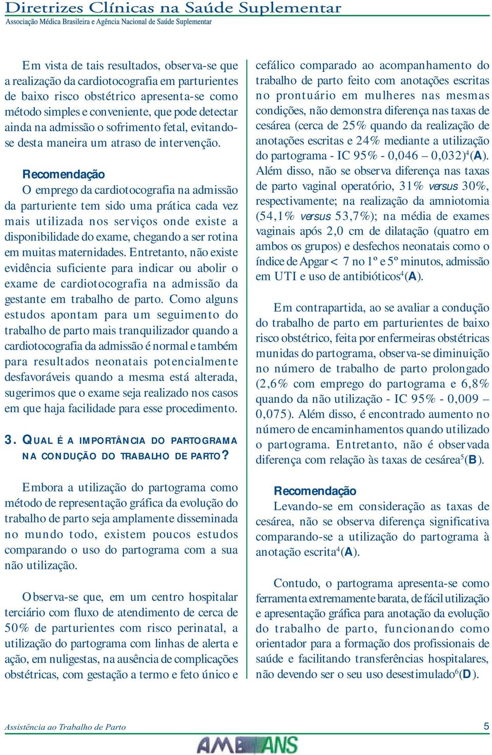 O emprego da cardiotocografia na admissão da parturiente tem sido uma prática cada vez mais utilizada nos serviços onde existe a disponibilidade do exame, chegando a ser rotina em muitas maternidades.