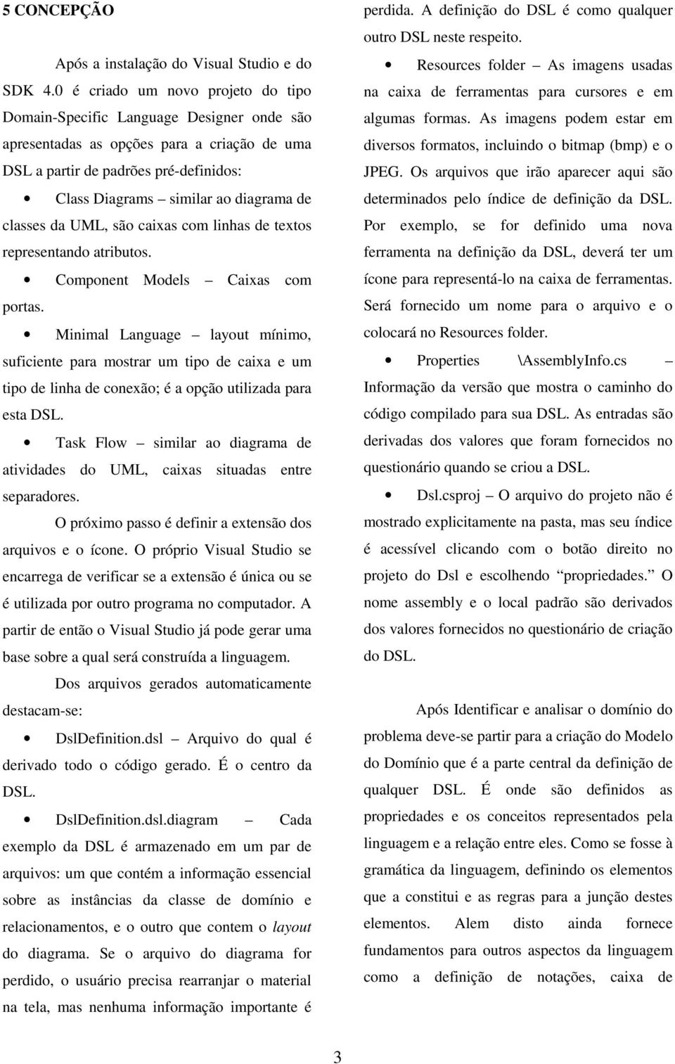 classes da UML, são caixas com linhas de textos representando atributos. Component Models Caixas com portas.