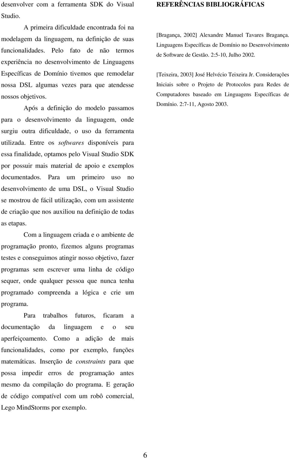 Após a definição do modelo passamos para o desenvolvimento da linguagem, onde surgiu outra dificuldade, o uso da ferramenta utilizada.