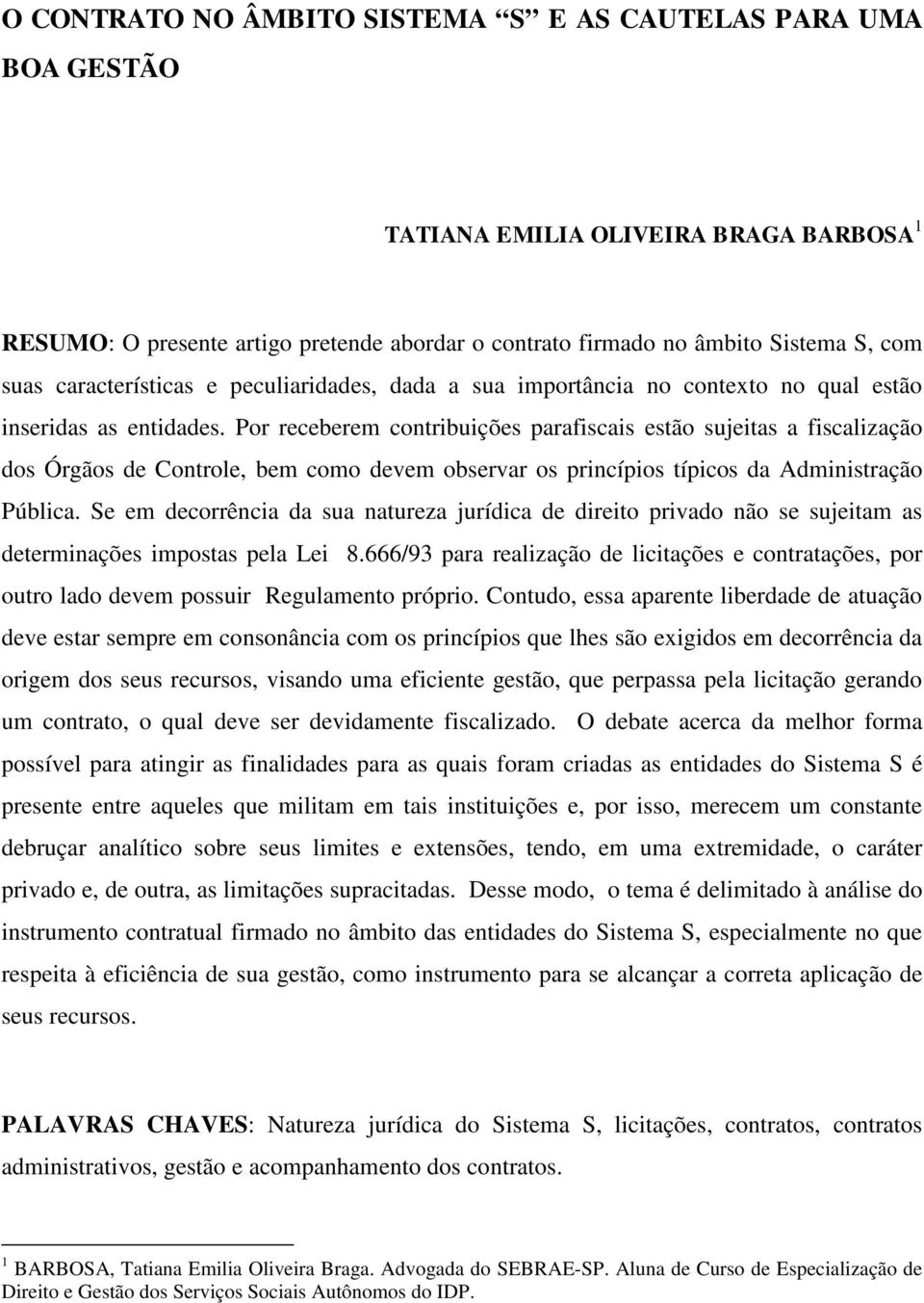 Por receberem contribuições parafiscais estão sujeitas a fiscalização dos Órgãos de Controle, bem como devem observar os princípios típicos da Administração Pública.