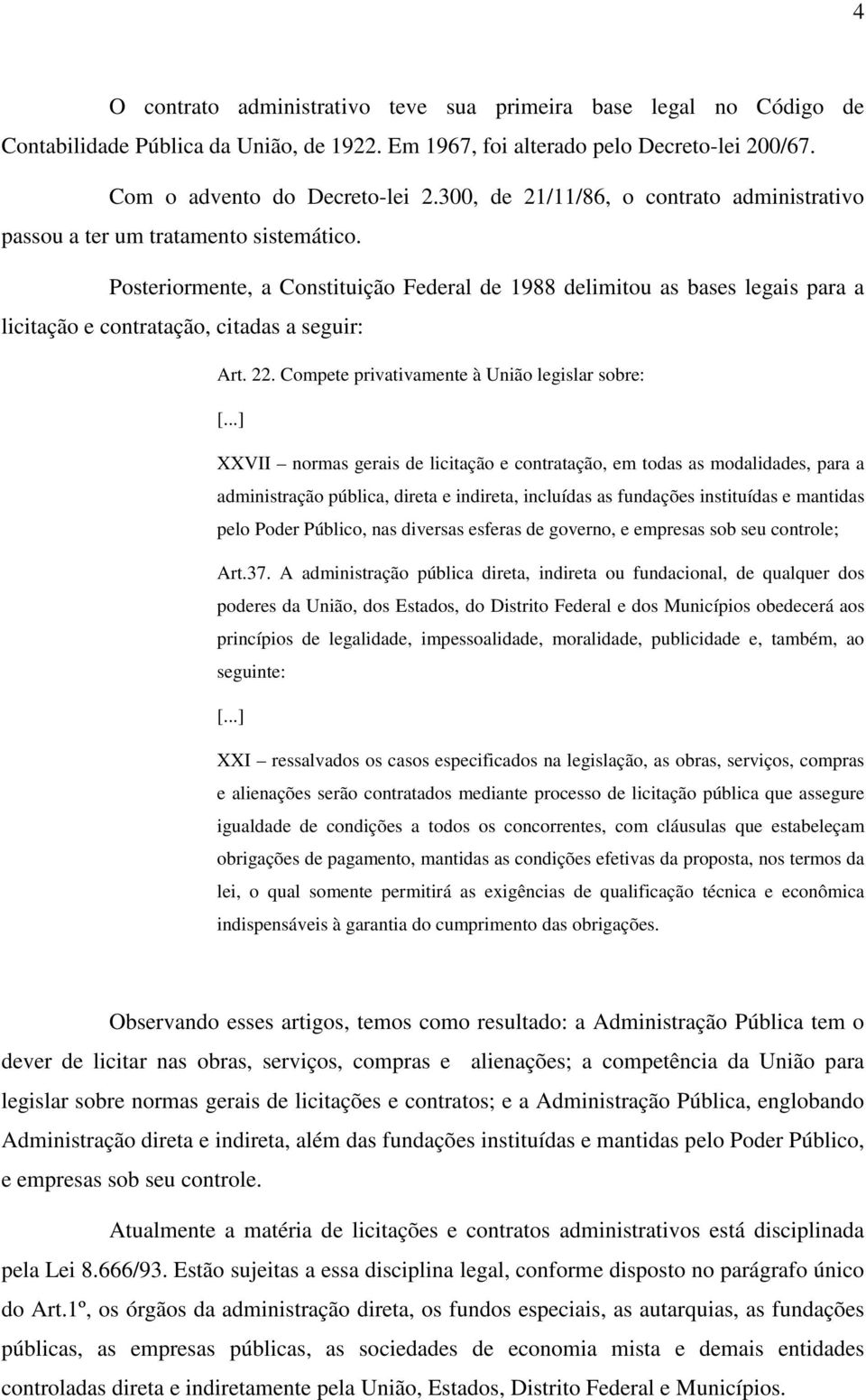 Posteriormente, a Constituição Federal de 1988 delimitou as bases legais para a licitação e contratação, citadas a seguir: Art. 22. Compete privativamente à União legislar sobre: [.