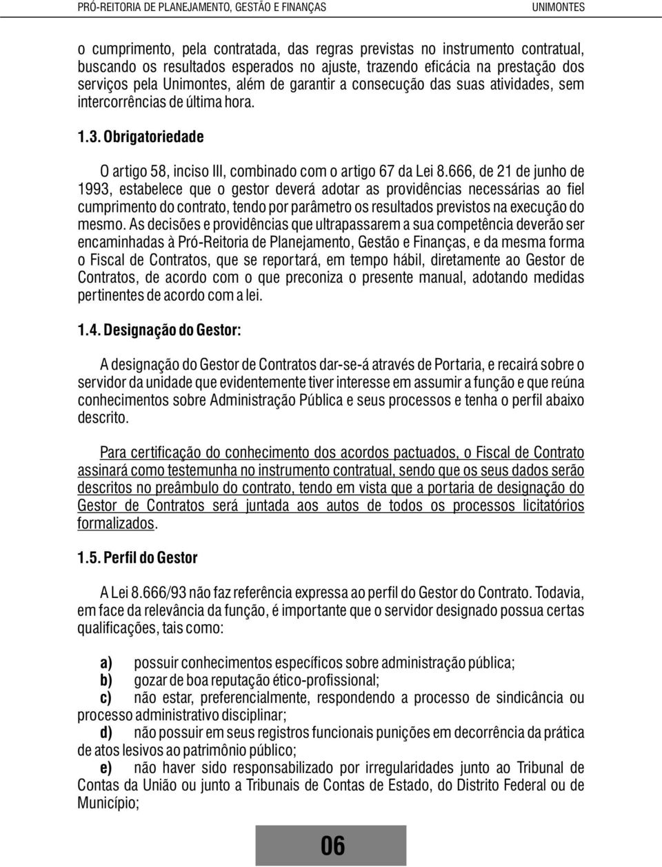 666, de 21 de junho de 1993, estabelece que o gestor deverá adotar as providências necessárias ao fiel cumprimento do contrato, tendo por parâmetro os resultados previstos na execução do mesmo.