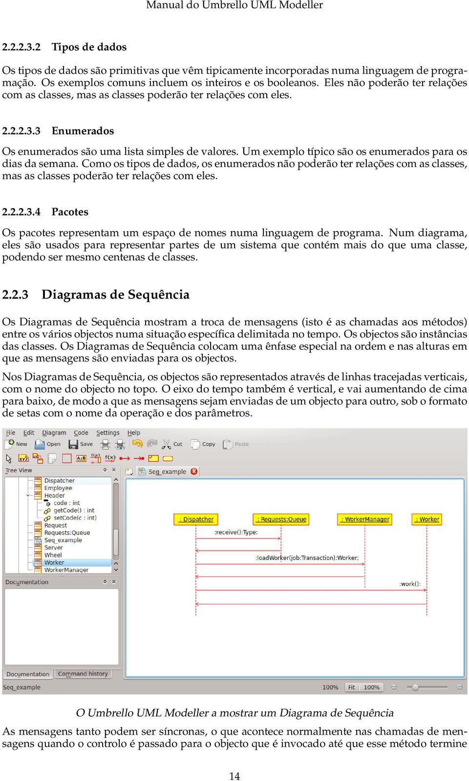 Um exemplo típico são os enumerados para os dias da semana. Como os tipos de dados, os enumerados não poderão ter relações com as classes, mas as classes poderão ter relações com eles. 2.2.2.3.