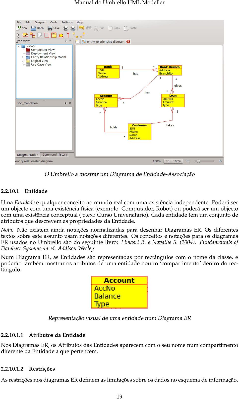 Cada entidade tem um conjunto de atributos que descrevem as propriedades da Entidade. Nota: Não existem ainda notações normalizadas para desenhar Diagramas ER.