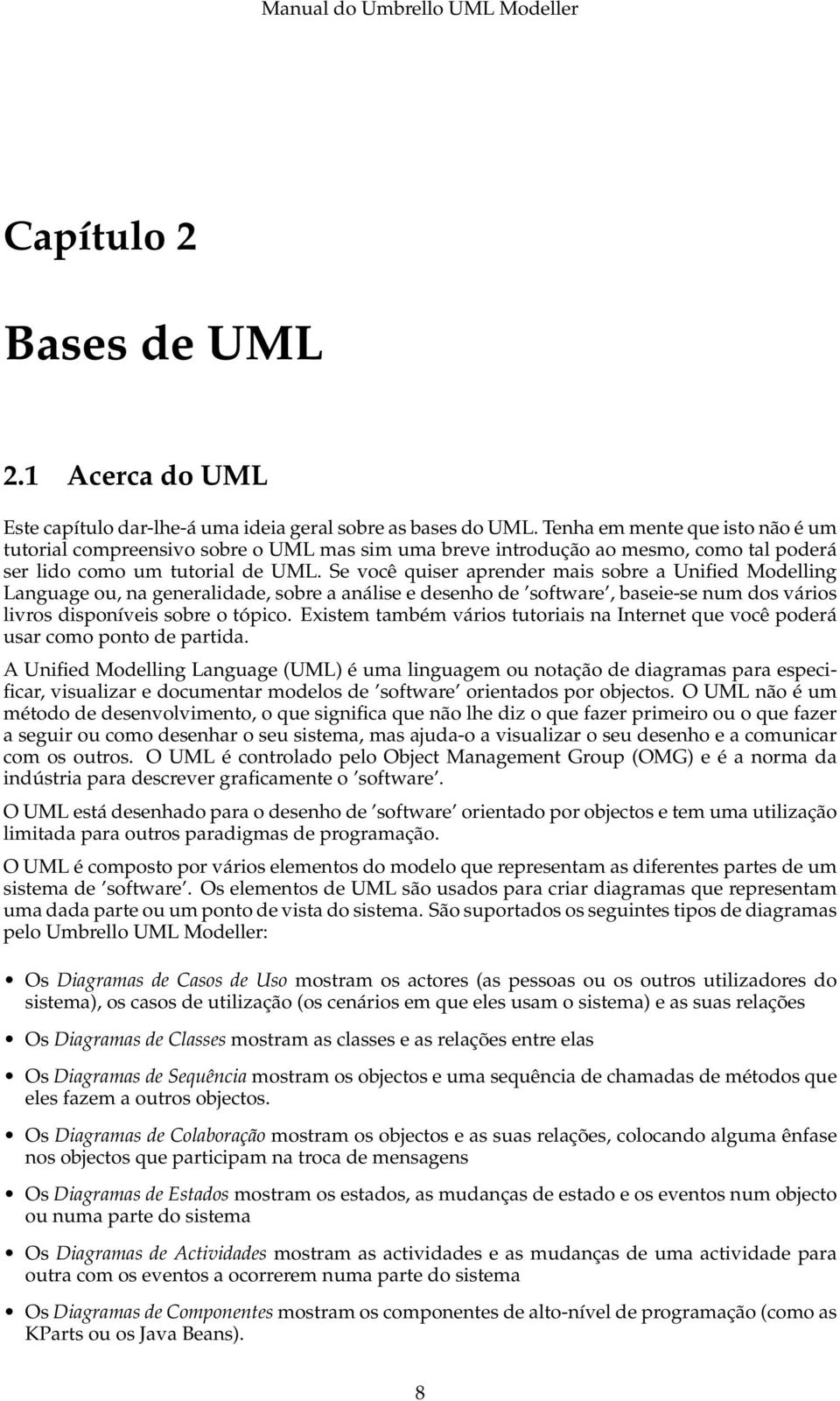 Se você quiser aprender mais sobre a Unified Modelling Language ou, na generalidade, sobre a análise e desenho de software, baseie-se num dos vários livros disponíveis sobre o tópico.