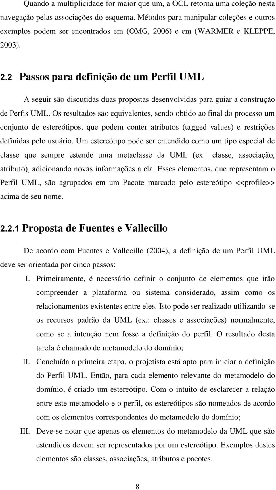 06) e em (WARMER e KLEPPE, 2003). 2.2 Passos para definição de um Perfil UML A seguir são discutidas duas propostas desenvolvidas para guiar a construção de Perfis UML.