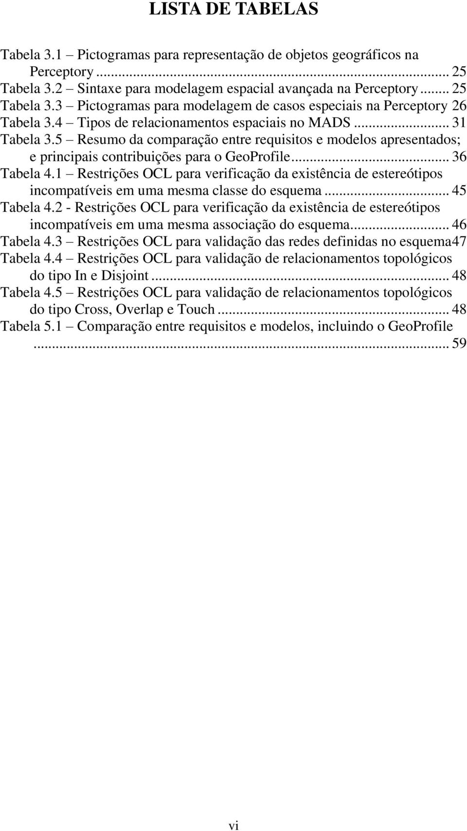 1 Restrições OCL para verificação da existência de estereótipos incompatíveis em uma mesma classe do esquema... 45 Tabela 4.