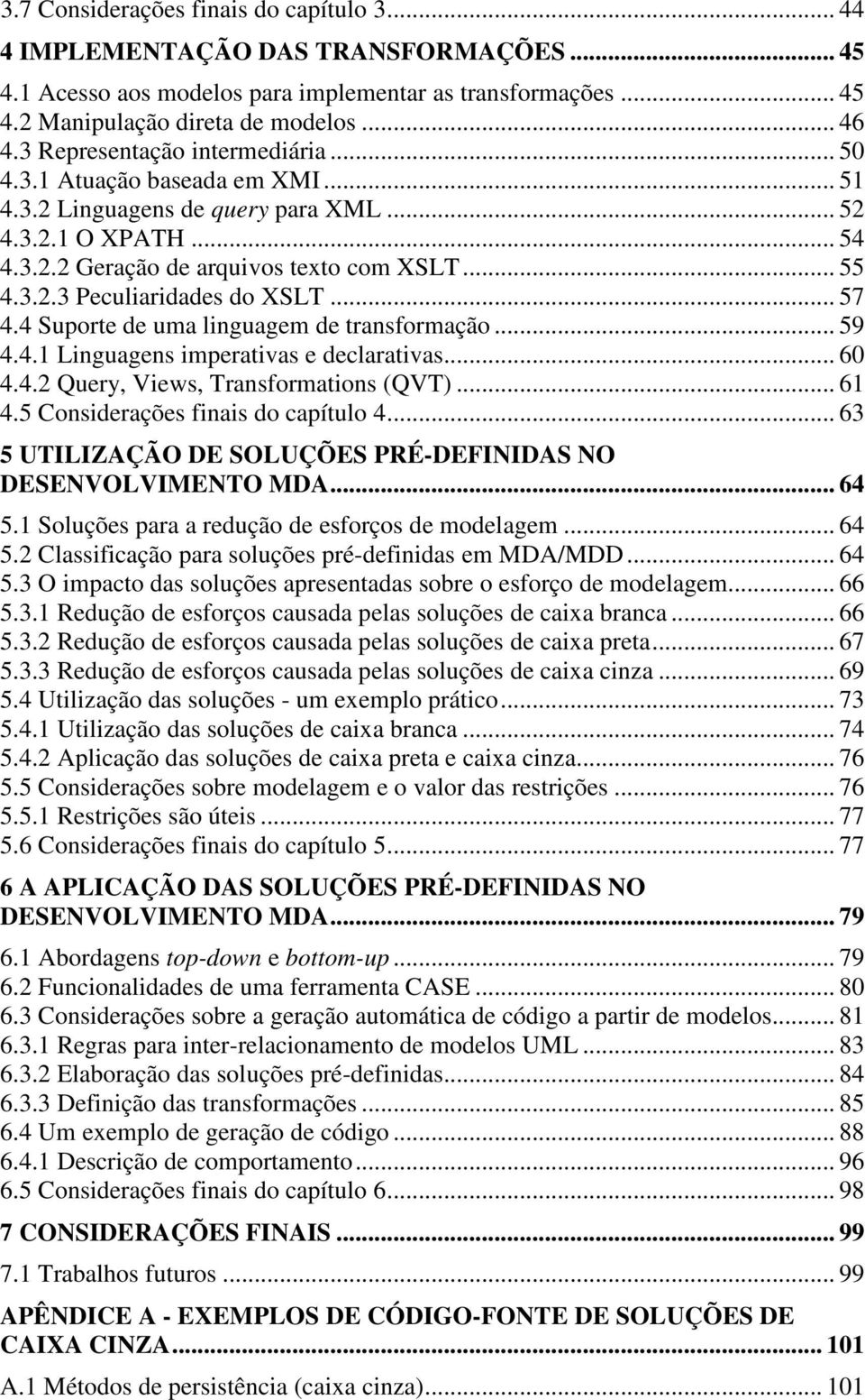 .. 57 4.4 Suporte de uma linguagem de transformação... 59 4.4.1 Linguagens imperativas e declarativas... 60 4.4.2 Query, Views, Transformations (QVT)... 61 4.5 Considerações finais do capítulo 4.