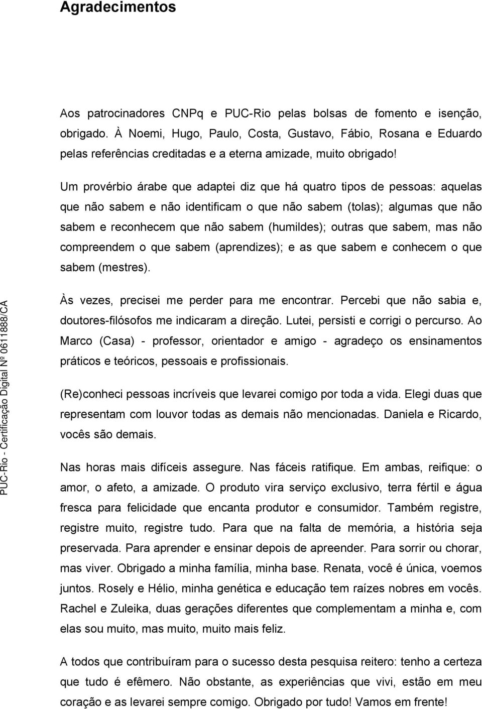 Um provérbio árabe que adaptei diz que há quatro tipos de pessoas: aquelas que não sabem e não identificam o que não sabem (tolas); algumas que não sabem e reconhecem que não sabem (humildes); outras