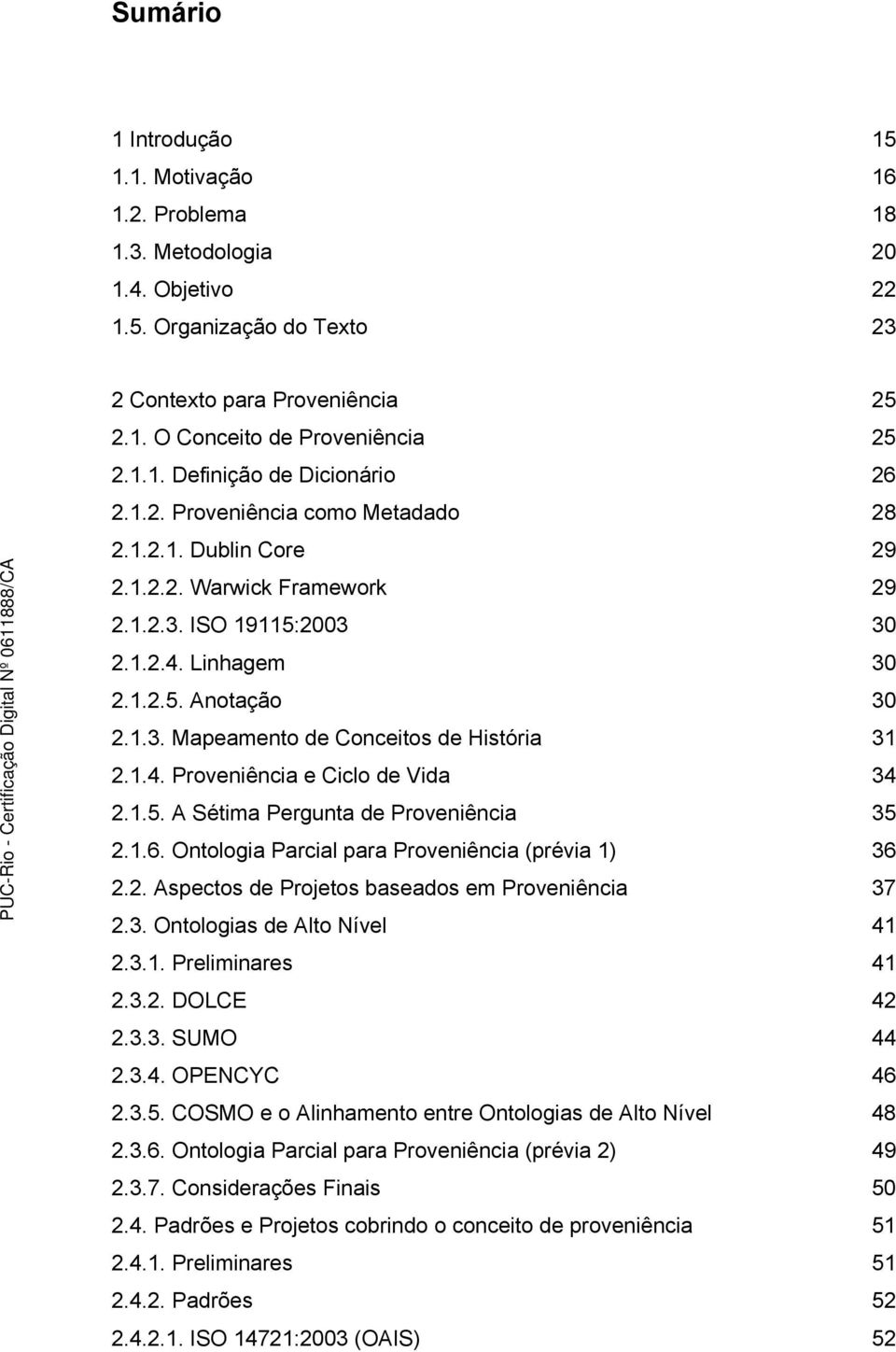 1.4. Proveniência e Ciclo de Vida 34 2.1.5. A Sétima Pergunta de Proveniência 35 2.1.6. Ontologia Parcial para Proveniência (prévia 1) 36 2.2. Aspectos de Projetos baseados em Proveniência 37 2.3. Ontologias de Alto Nível 41 2.