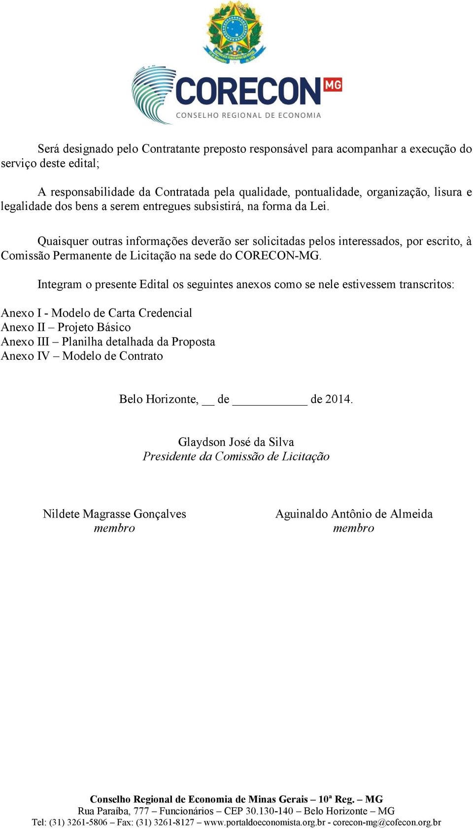 Quaisquer outras informações deverão ser solicitadas pelos interessados, por escrito, à Comissão Permanente de Licitação na sede do CORECON-MG.