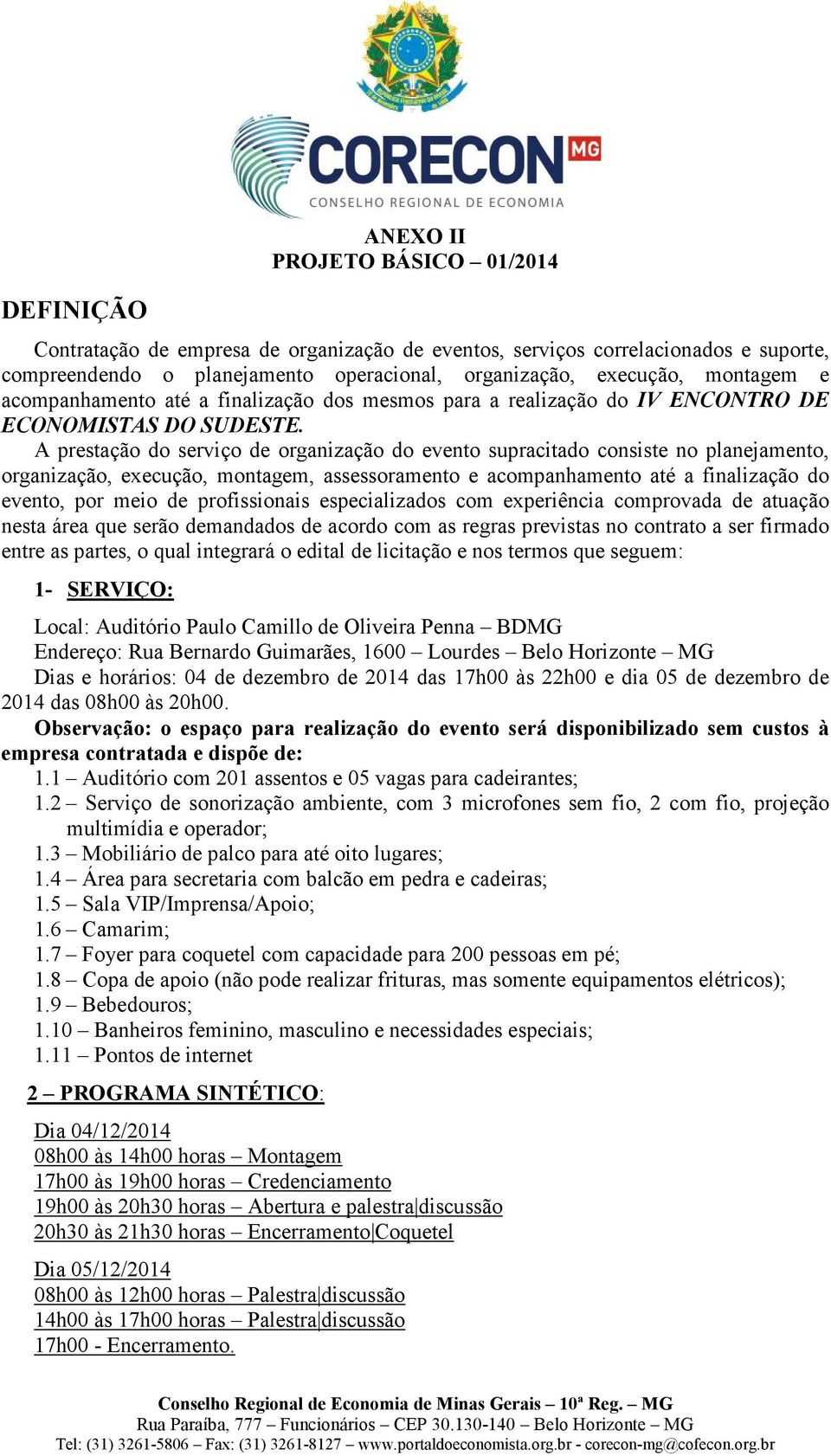 A prestação do serviço de organização do evento supracitado consiste no planejamento, organização, execução, montagem, assessoramento e acompanhamento até a finalização do evento, por meio de