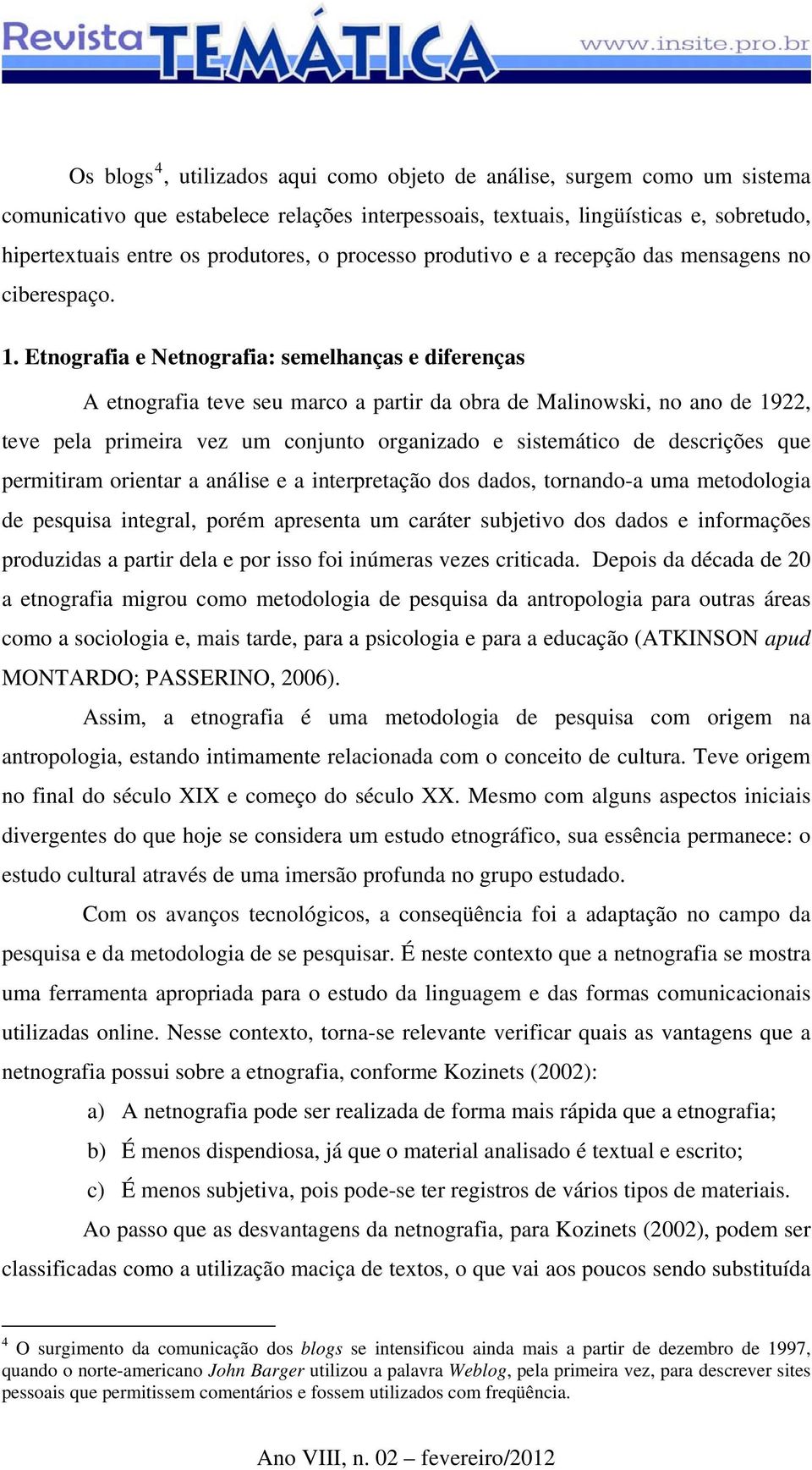 Etnografia e Netnografia: semelhanças e diferenças A etnografia teve seu marco a partir da obra de Malinowski, no ano de 1922, teve pela primeira vez um conjunto organizado e sistemático de