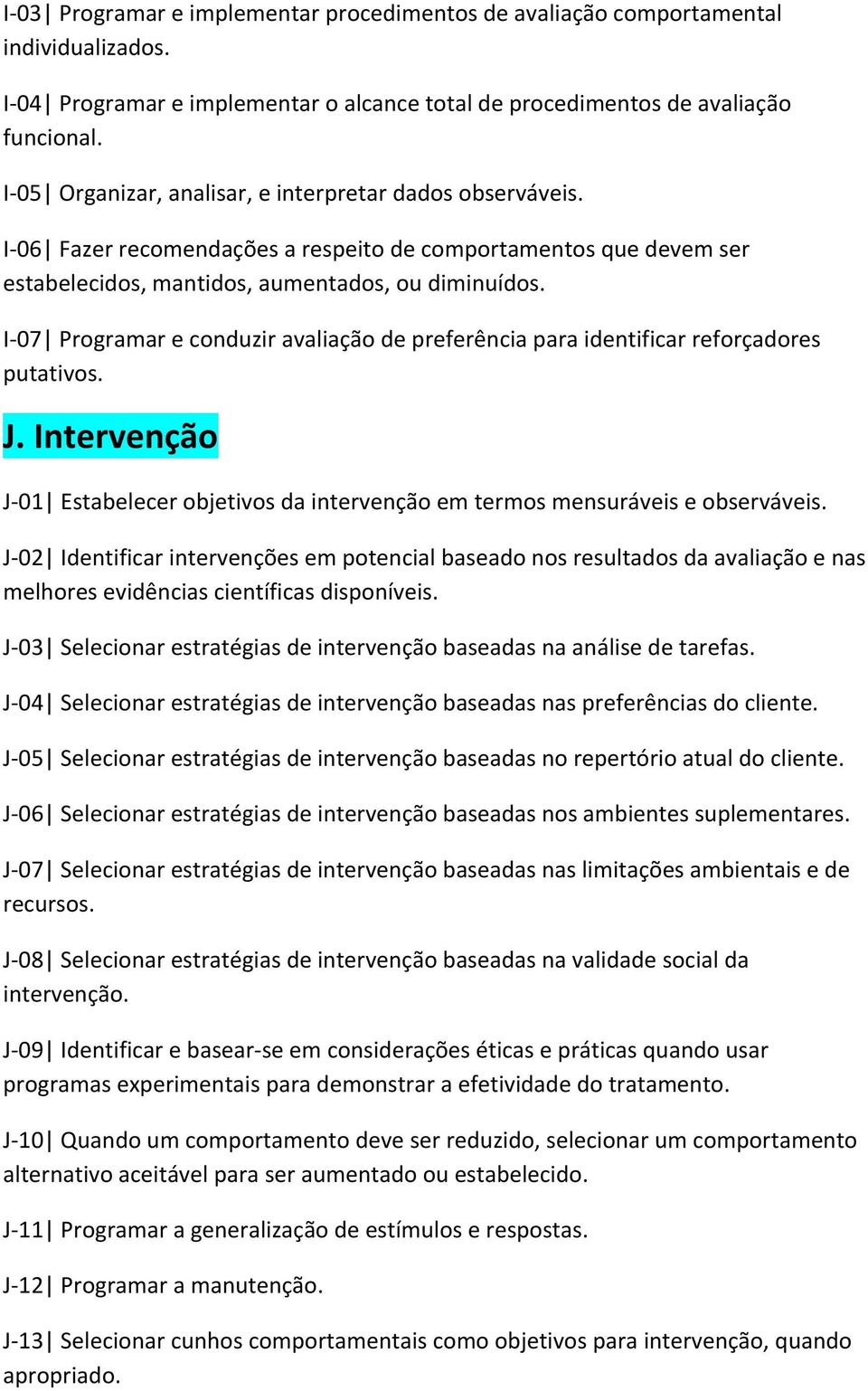 I- 07 Programar e conduzir avaliação de preferência para identificar reforçadores putativos. J. Intervenção J- 01 Estabelecer objetivos da intervenção em termos mensuráveis e observáveis.