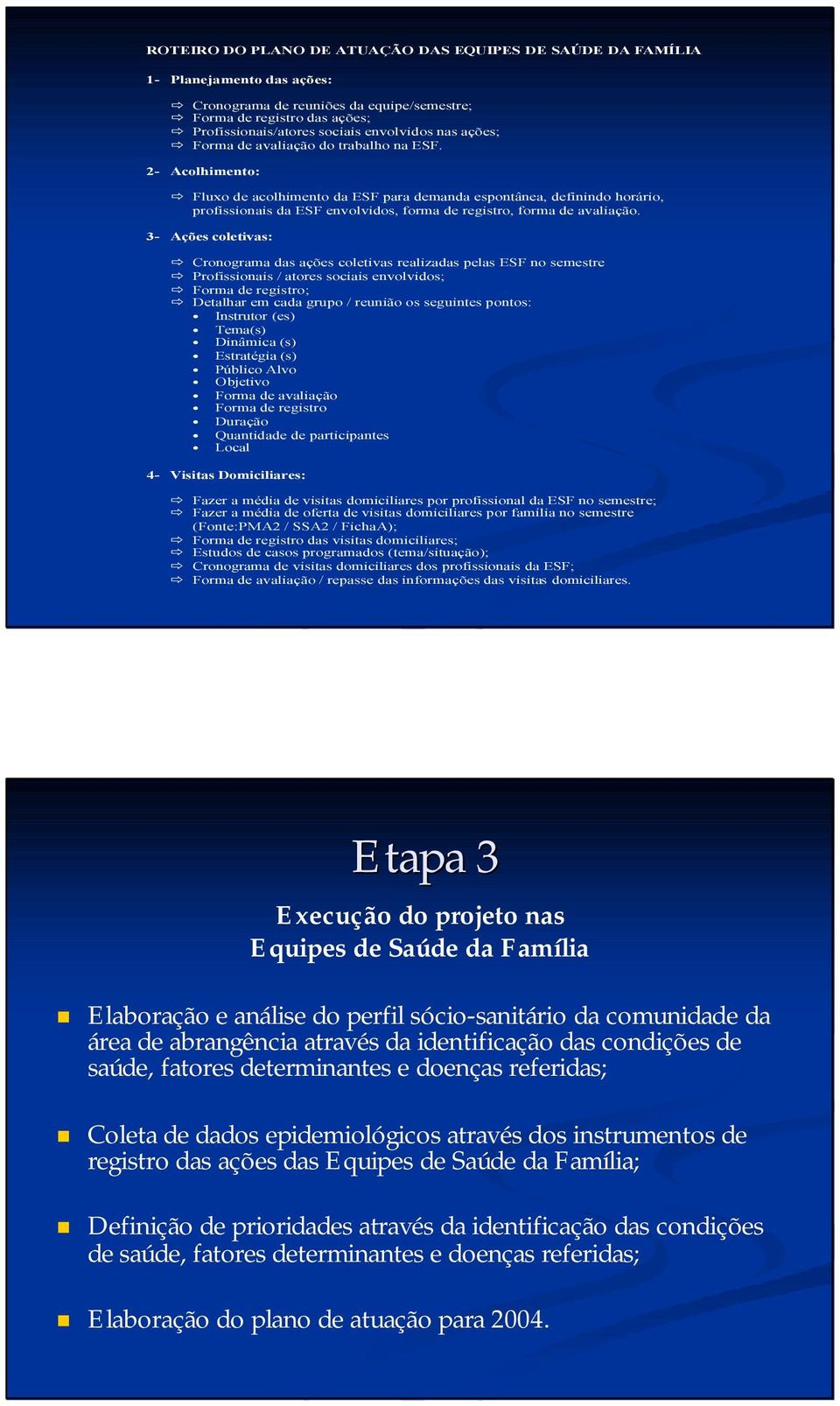 2- Acolhimento: Fluxo de acolhimento da ESF para demanda espontânea, definindo horário, profissionais da ESF envolvidos, forma de registro, forma de avaliação.