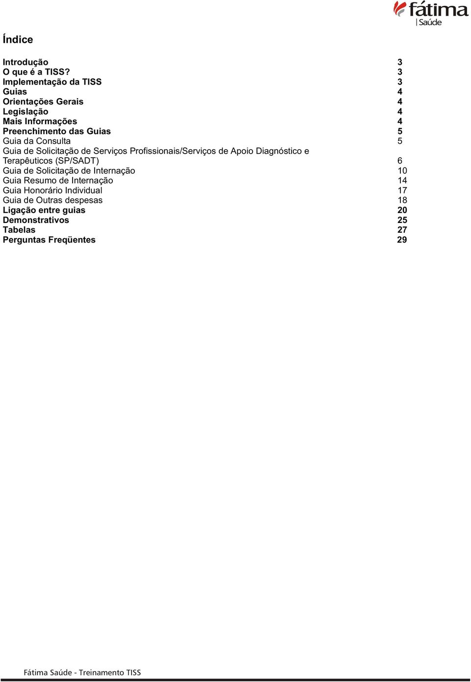 Consulta 5 Guia de Solicitação de Serviços Profissionais/Serviços de Apoio Diagnóstico e Terapêuticos (SP/SADT) 6 Guia de