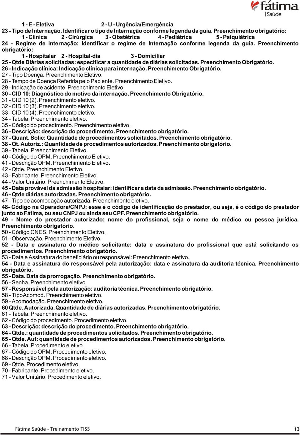 Preenchimento obrigatório: 1 - Hospitalar 2 - Hospital-dia 3 - Domiciliar 25 - Qtde Diárias solicitadas: especificar a quantidade de diárias solicitadas. Preenchimento Obrigatório.