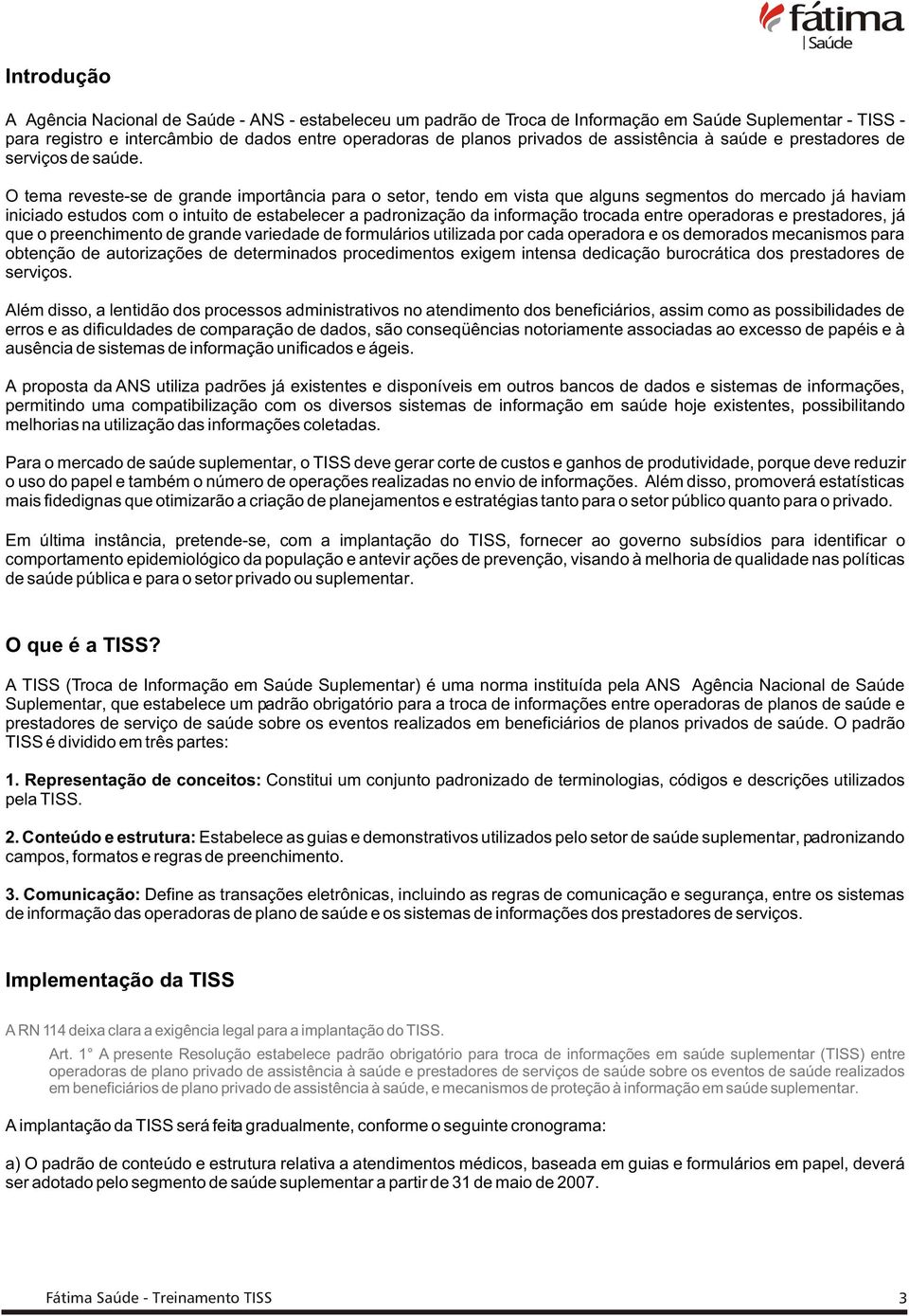 O tema reveste-se de grande importância para o setor tendo em vista que alguns segmentos do mercado já haviam iniciado estudos com o intuito de estabelecer a padronização da informação trocada entre