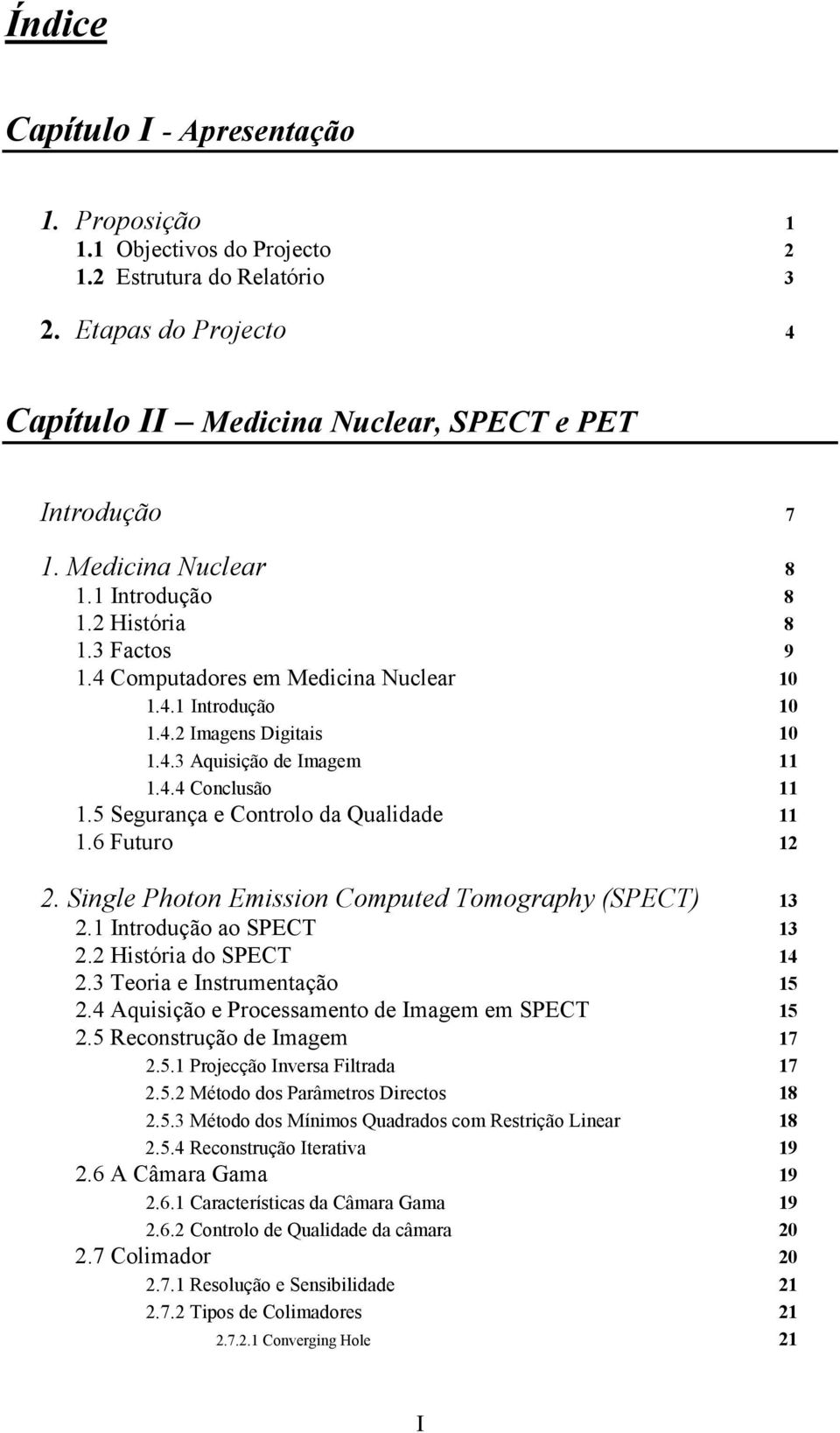 4.2 Imagens Digitais 1 1.4.3 Aquisição de Imagem 11 1.4.4 Conclusão 11 1.5 Segurança e Controlo da Qualidade 11 1.6 Futuro 12 2. Single Photon Emission Computed Tomography (SPECT) 13 2.