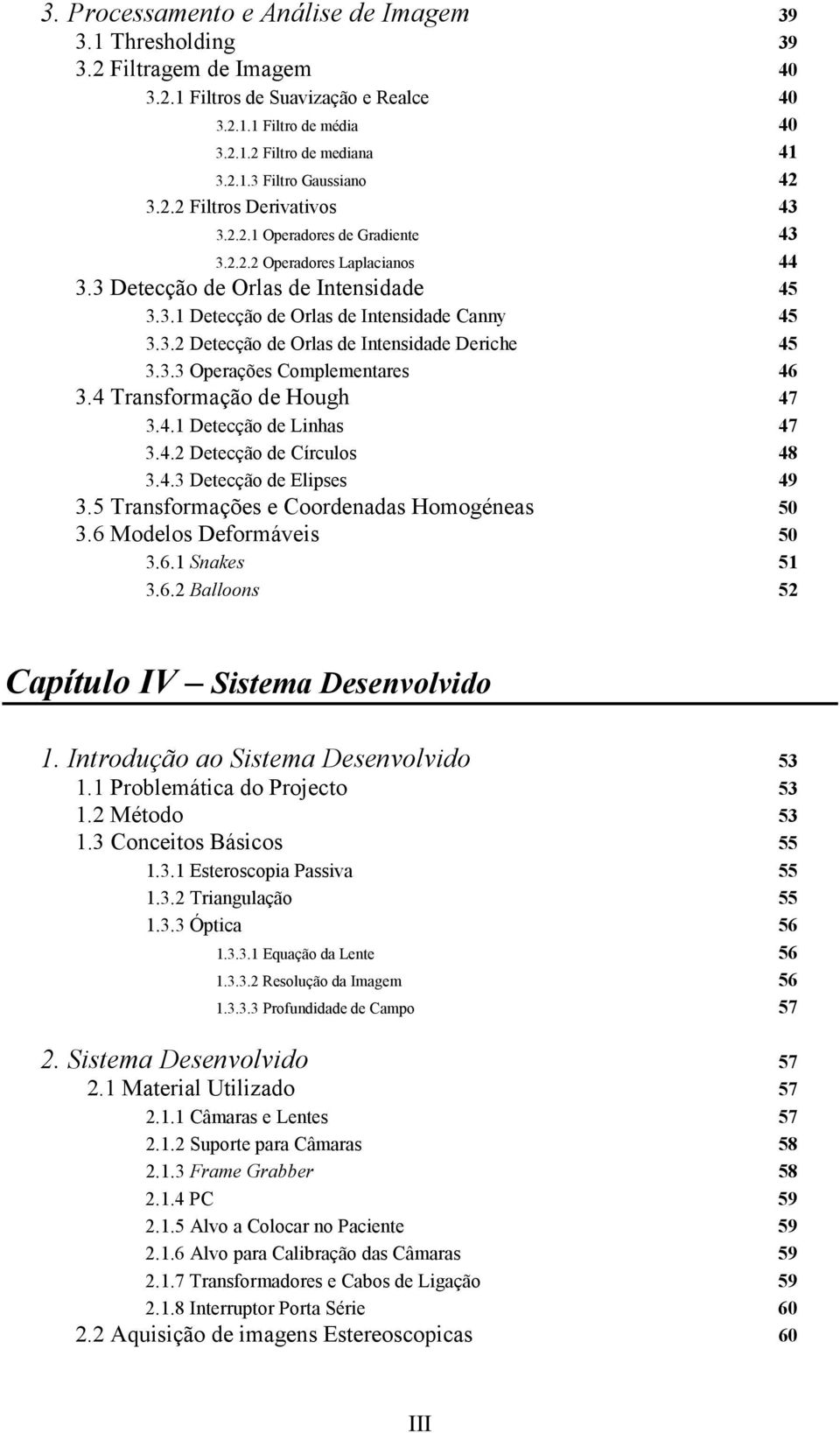 3.2 Detecção de Orlas de Intensidade Deriche 45 3.3.3 Operações Complementares 46 3.4 Transformação de Hough 47 3.4.1 Detecção de Linhas 47 3.4.2 Detecção de Círculos 48 3.4.3 Detecção de Elipses 49 3.