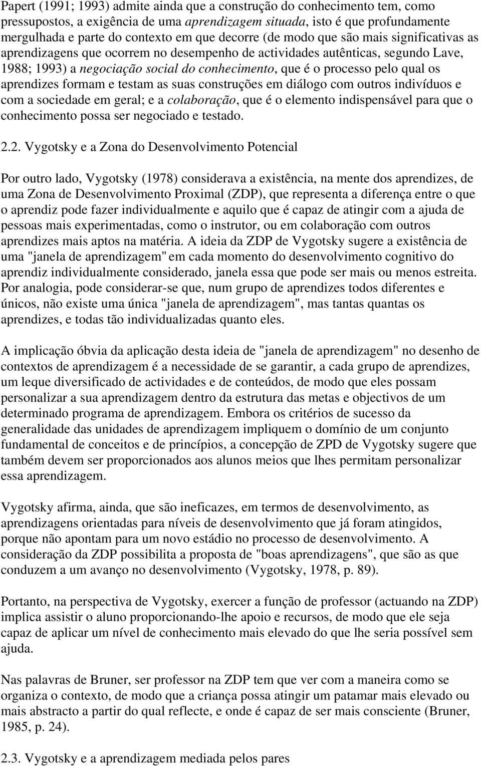 qual os aprendizes formam e testam as suas construções em diálogo com outros indivíduos e com a sociedade em geral; e a colaboração, que é o elemento indispensável para que o conhecimento possa ser