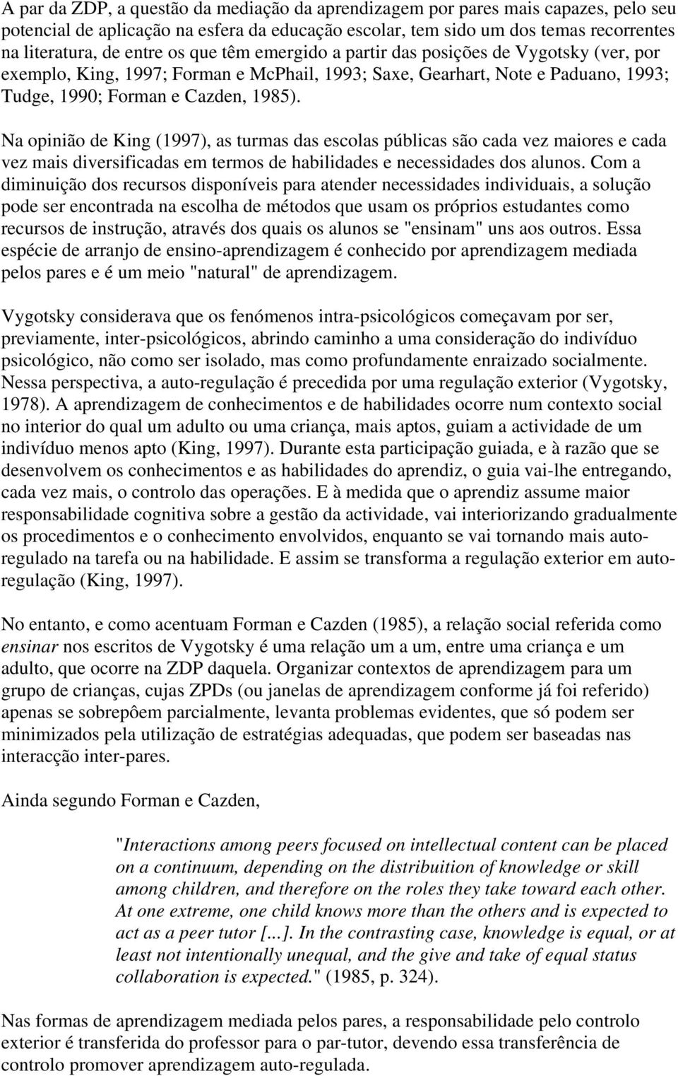 Na opinião de King (1997), as turmas das escolas públicas são cada vez maiores e cada vez mais diversificadas em termos de habilidades e necessidades dos alunos.