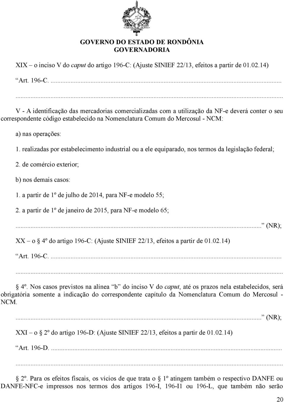 ... V - A identificação das mercadorias comercializadas com a utilização da NF-e deverá conter o seu correspondente código estabelecido na Nomenclatura Comum do Mercosul - NCM: a) nas operações: 1.