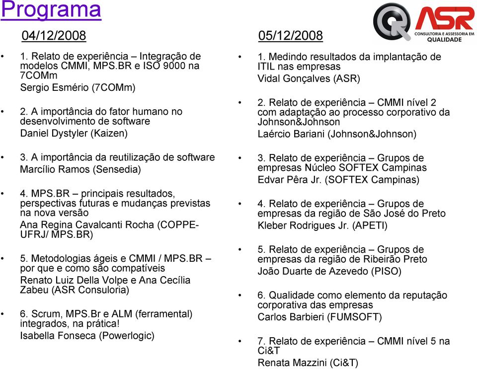 Relato de experiência CMMI nível 2 com adaptação ao processo corporativo da Johnson&Johnson Laércio Bariani (Johnson&Johnson) 3. A importância da reutilização de software Marcílio Ramos (Sensedia) 4.