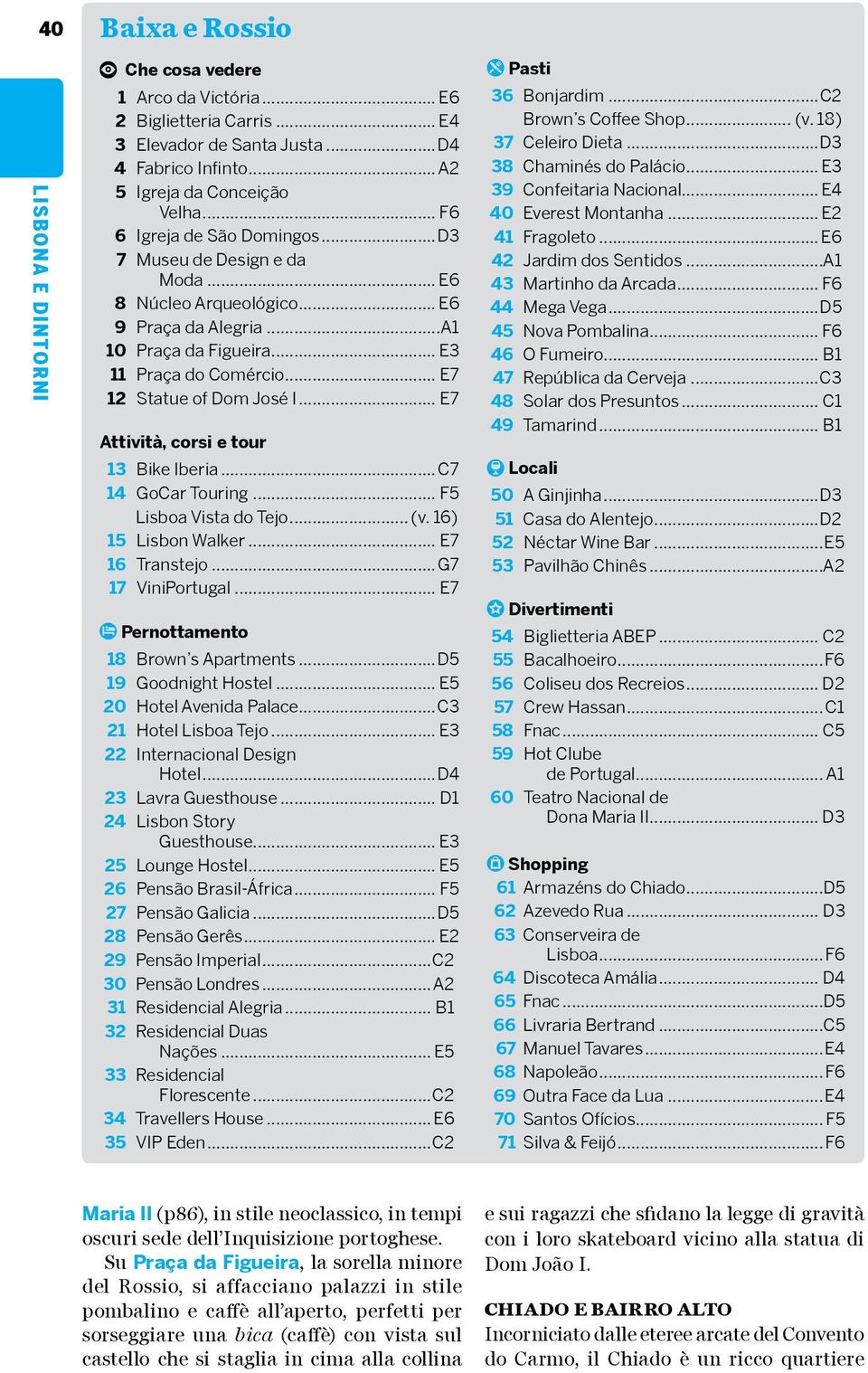 .. E7 Attività, corsi e tour 13 Bike Iberia... C7 14 GoCar Touring... F5 Lisboa Vista do Tejo... (v. 1) 15 Lisbon Walker... E7 1 Transtejo...G7 17 ViniPortugal.