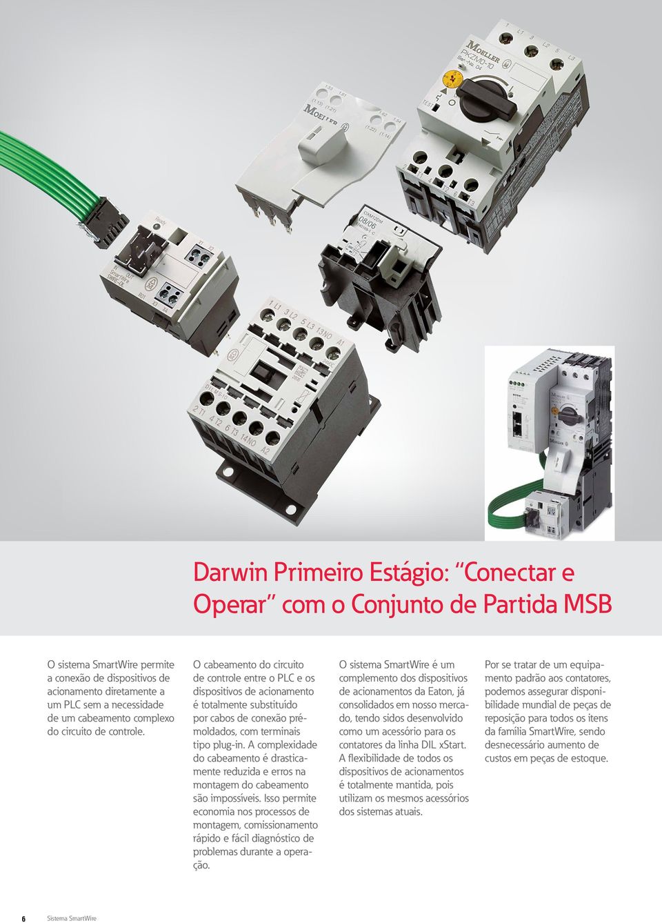 O cabeamento do circuito de controle entre o PLC e os dispositivos de acionamento é totalmente substituído por cabos de conexão prémoldados, com terminais tipo plug-in.