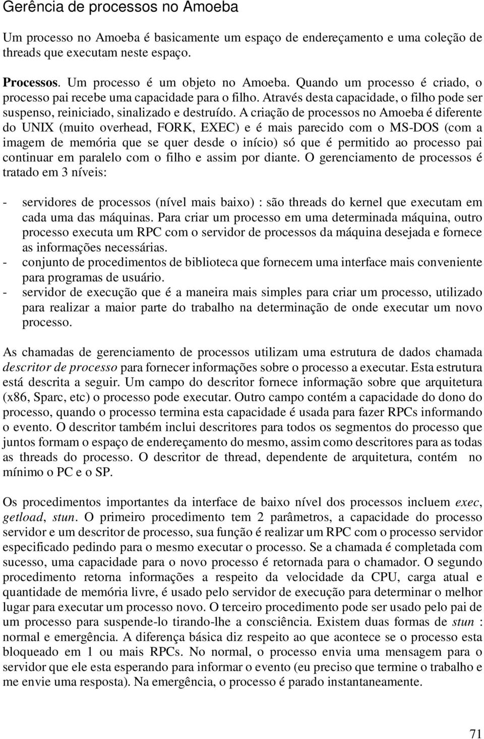 A criação de processos no Amoeba é diferente do UNIX (muito overhead, FORK, EXEC) e é mais parecido com o MS-DOS (com a imagem de memória que se quer desde o início) só que é permitido ao processo