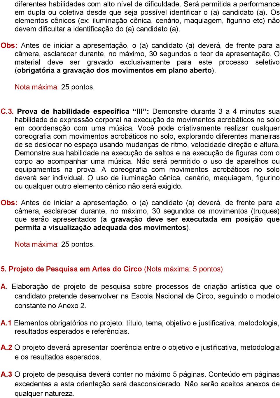 Obs: Antes de iniciar a apresentação, o (a) candidato (a) deverá, de frente para a câmera, esclarecer durante, no máximo, 30 segundos o teor da apresentação.