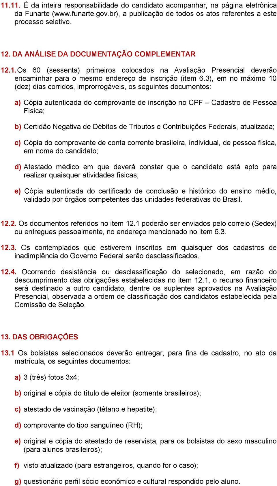 3), em no máximo 10 (dez) dias corridos, improrrogáveis, os seguintes documentos: a) Cópia autenticada do comprovante de inscrição no CPF Cadastro de Pessoa Física; b) Certidão Negativa de Débitos de