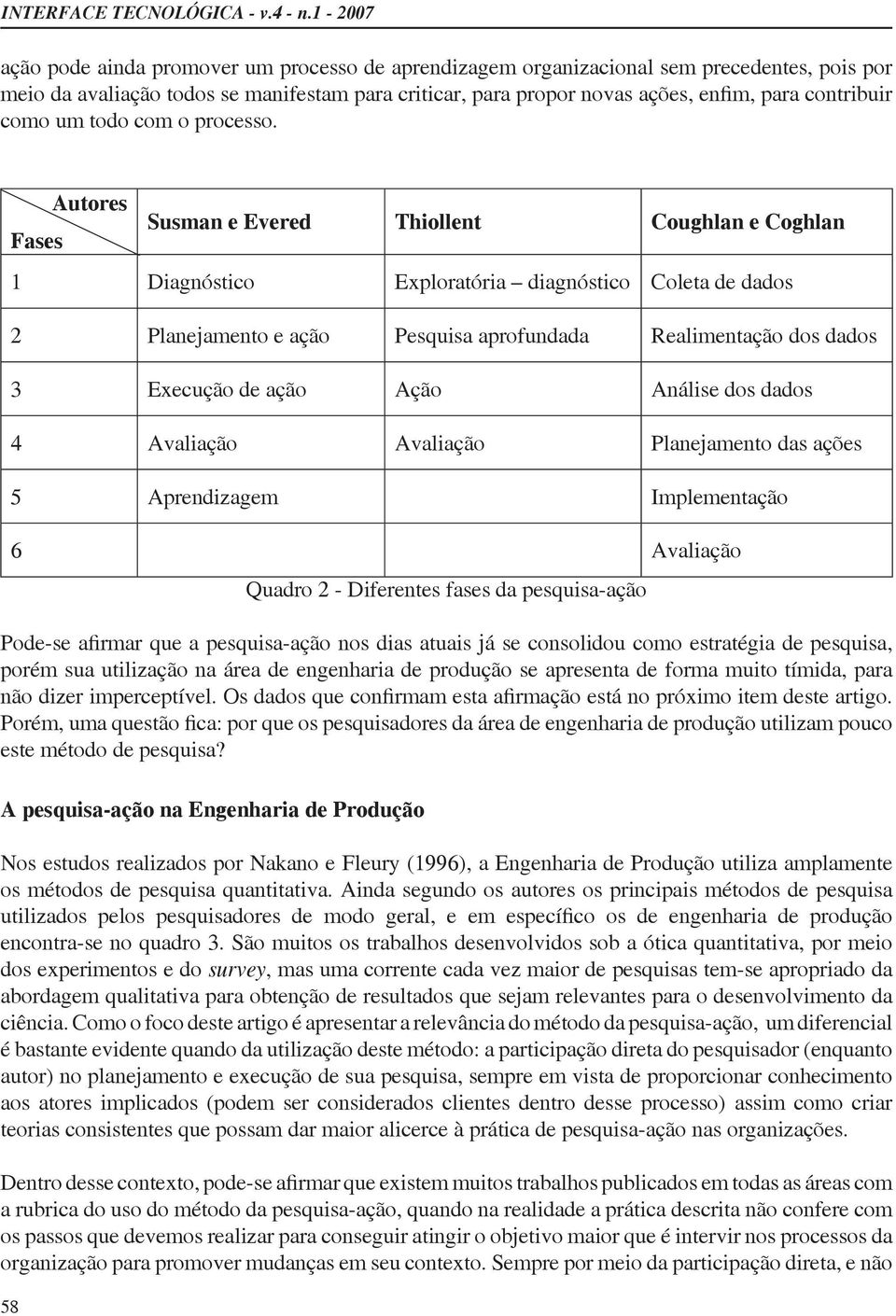 ação Ação Análise dos dados 4 Avaliação Avaliação Planejamento das ações 5 Aprendizagem Implementação 6 Avaliação Quadro 2 - Diferentes fases da pesquisa-ação porém sua utilização na área de