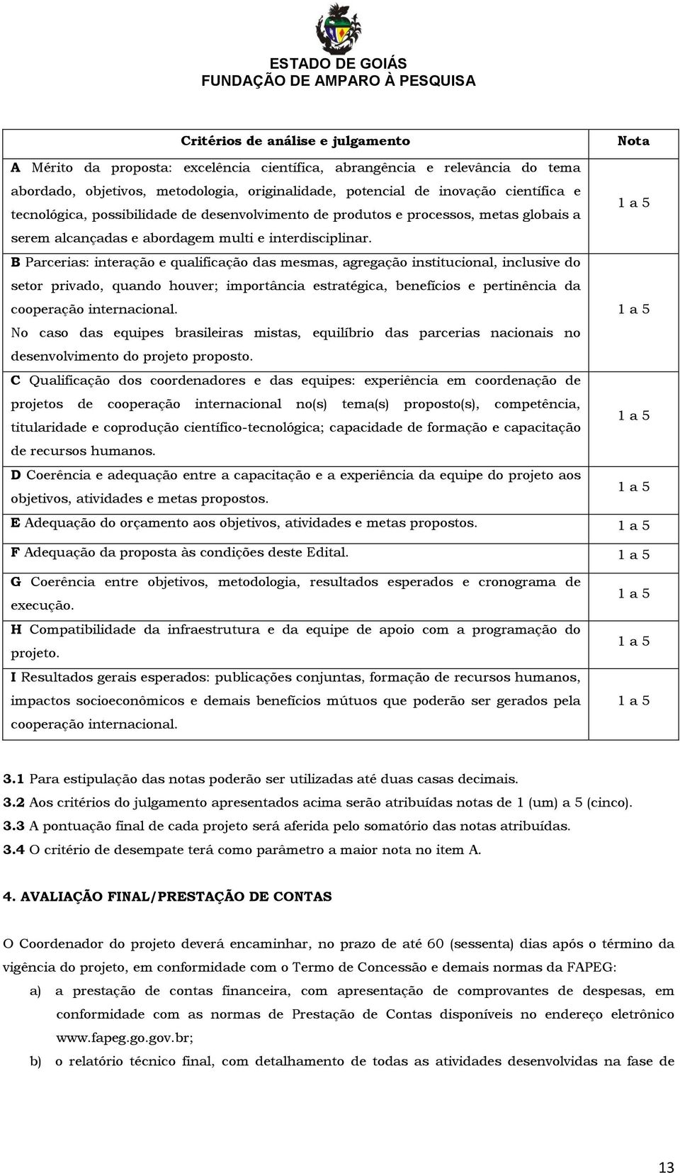 B Parcerias: interação e qualificação das mesmas, agregação institucional, inclusive do setor privado, quando houver; importância estratégica, benefícios e pertinência da cooperação internacional.