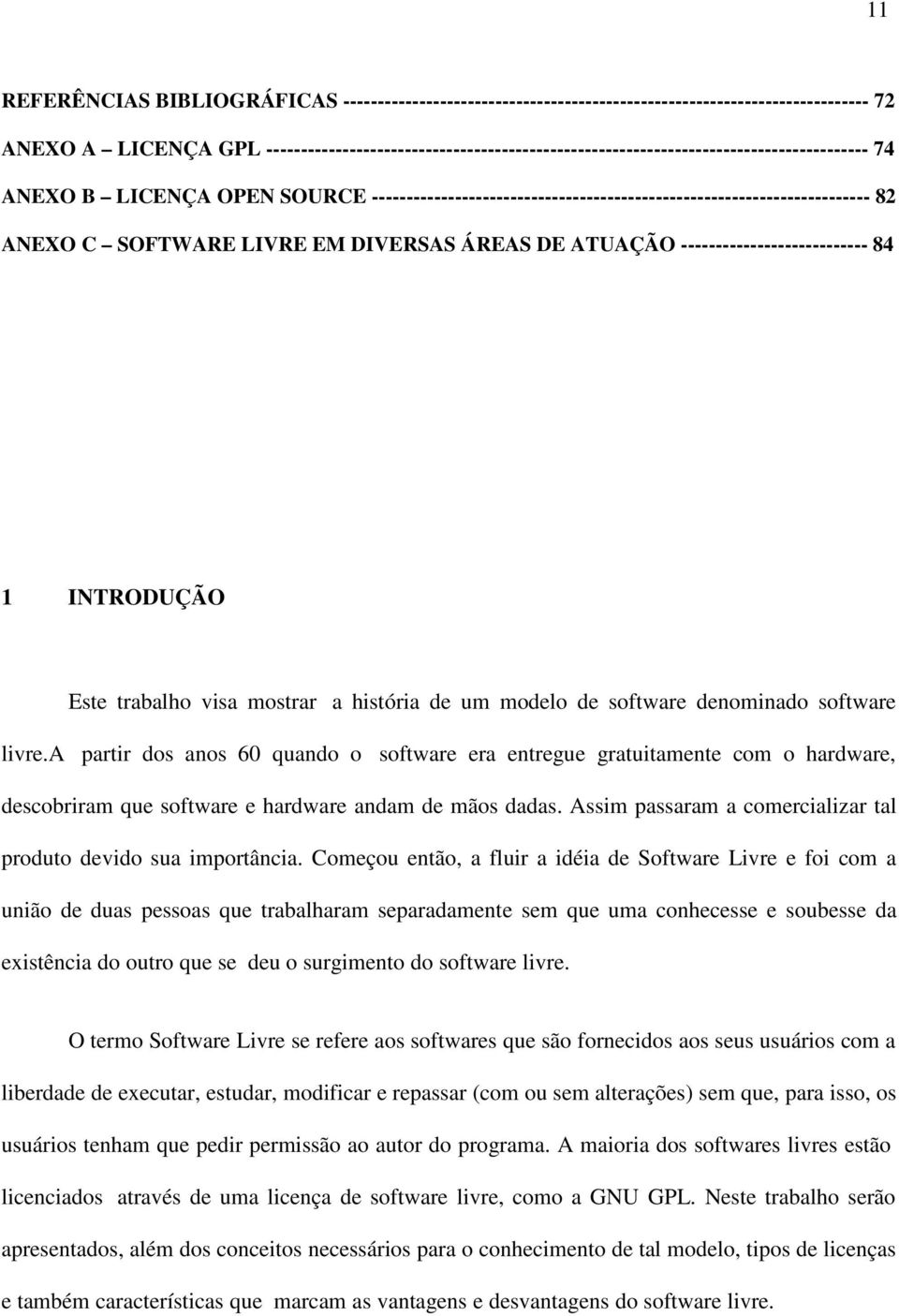 ANEXO C SOFTWARE LIVRE EM DIVERSAS ÁREAS DE ATUAÇÃO --------------------------- 84 1 INTRODUÇÃO Este trabalho visa mostrar a história de um modelo de software denominado software livre.