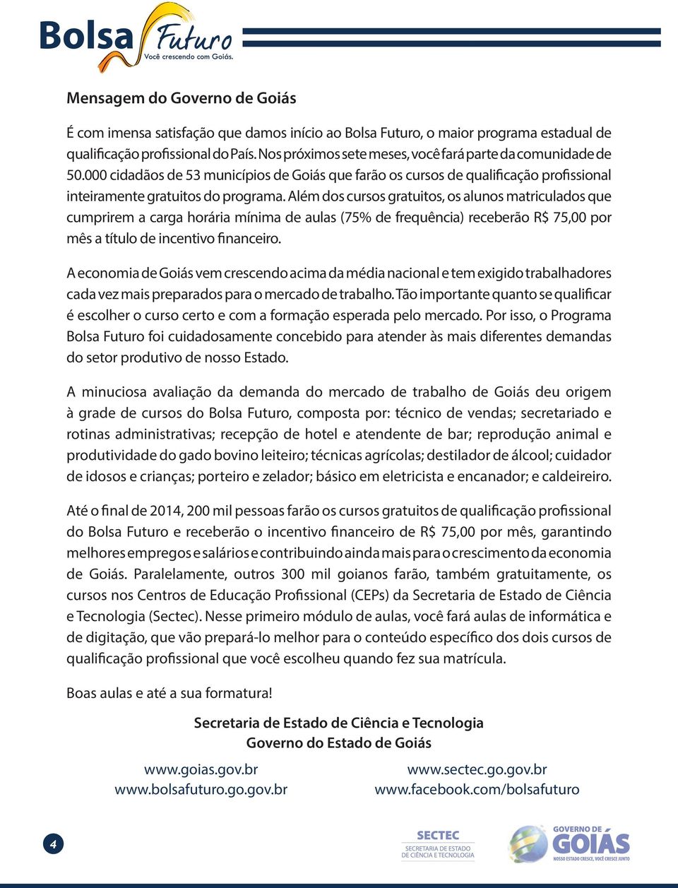 Além dos cursos gratuitos, os alunos matriculados que cumprirem a carga horária mínima de aulas (75% de frequência) receberão R$ 75,00 por mês a título de incentivo financeiro.