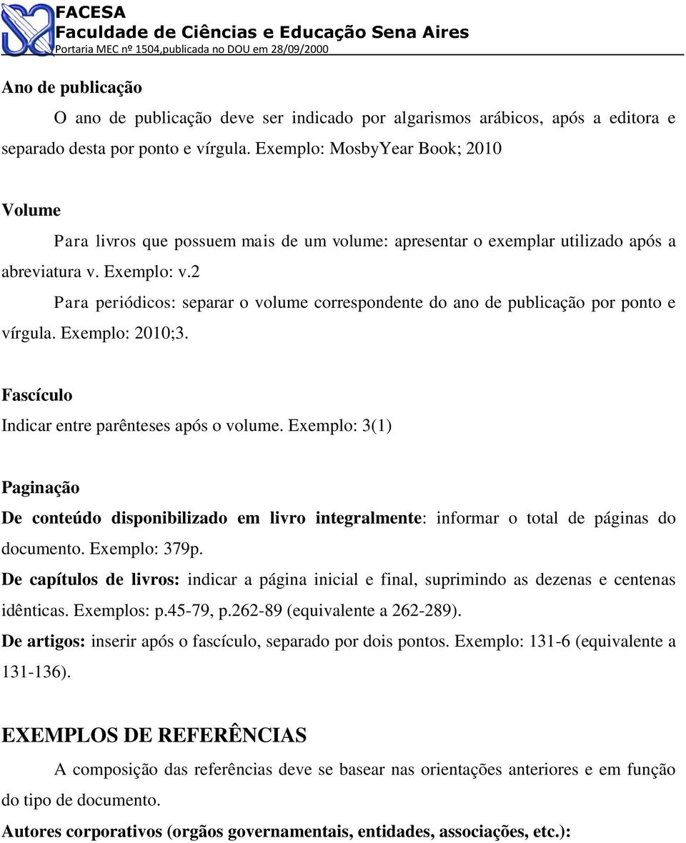 2 Para periódicos: separar o volume correspondente do ano de publicação por ponto e vírgula. Exemplo: 2010;3. Fascículo Indicar entre parênteses após o volume.