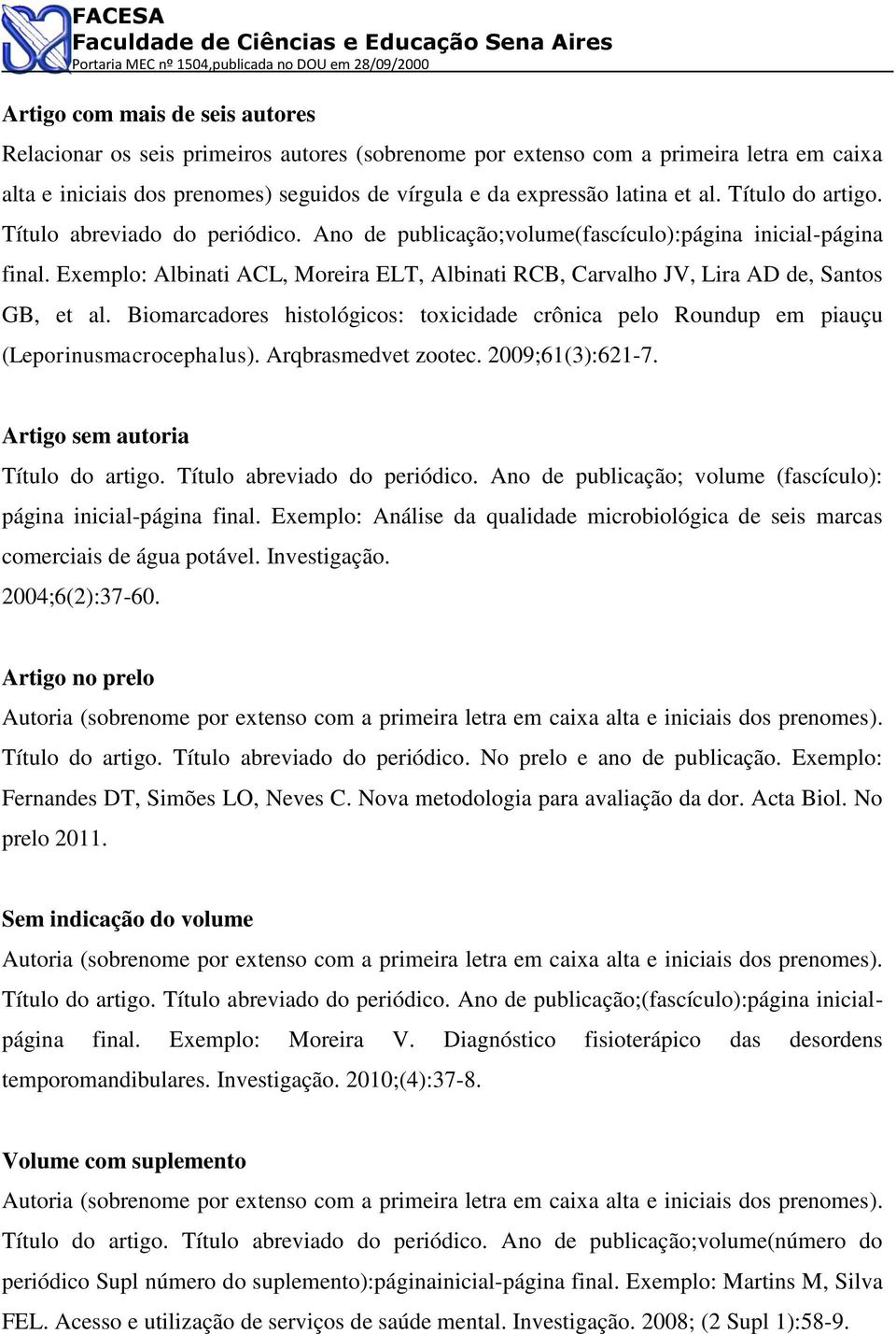 Exemplo: Albinati ACL, Moreira ELT, Albinati RCB, Carvalho JV, Lira AD de, Santos GB, et al. Biomarcadores histológicos: toxicidade crônica pelo Roundup em piauçu (Leporinusmacrocephalus).